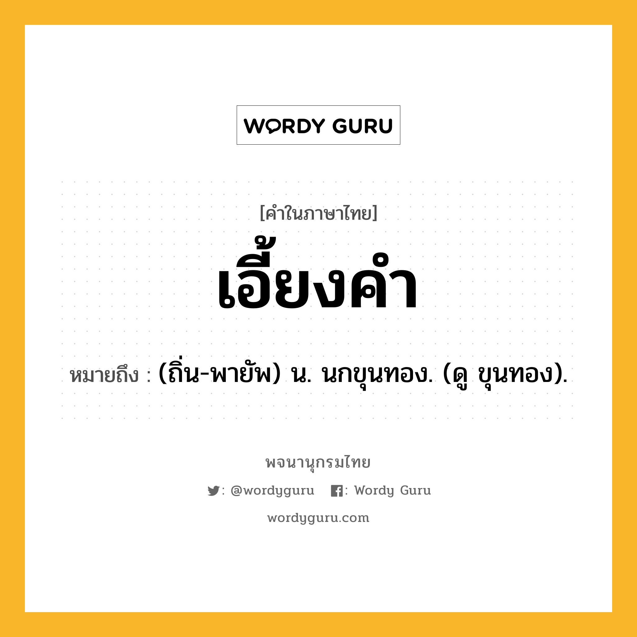 เอี้ยงคำ หมายถึงอะไร?, คำในภาษาไทย เอี้ยงคำ หมายถึง (ถิ่น-พายัพ) น. นกขุนทอง. (ดู ขุนทอง).