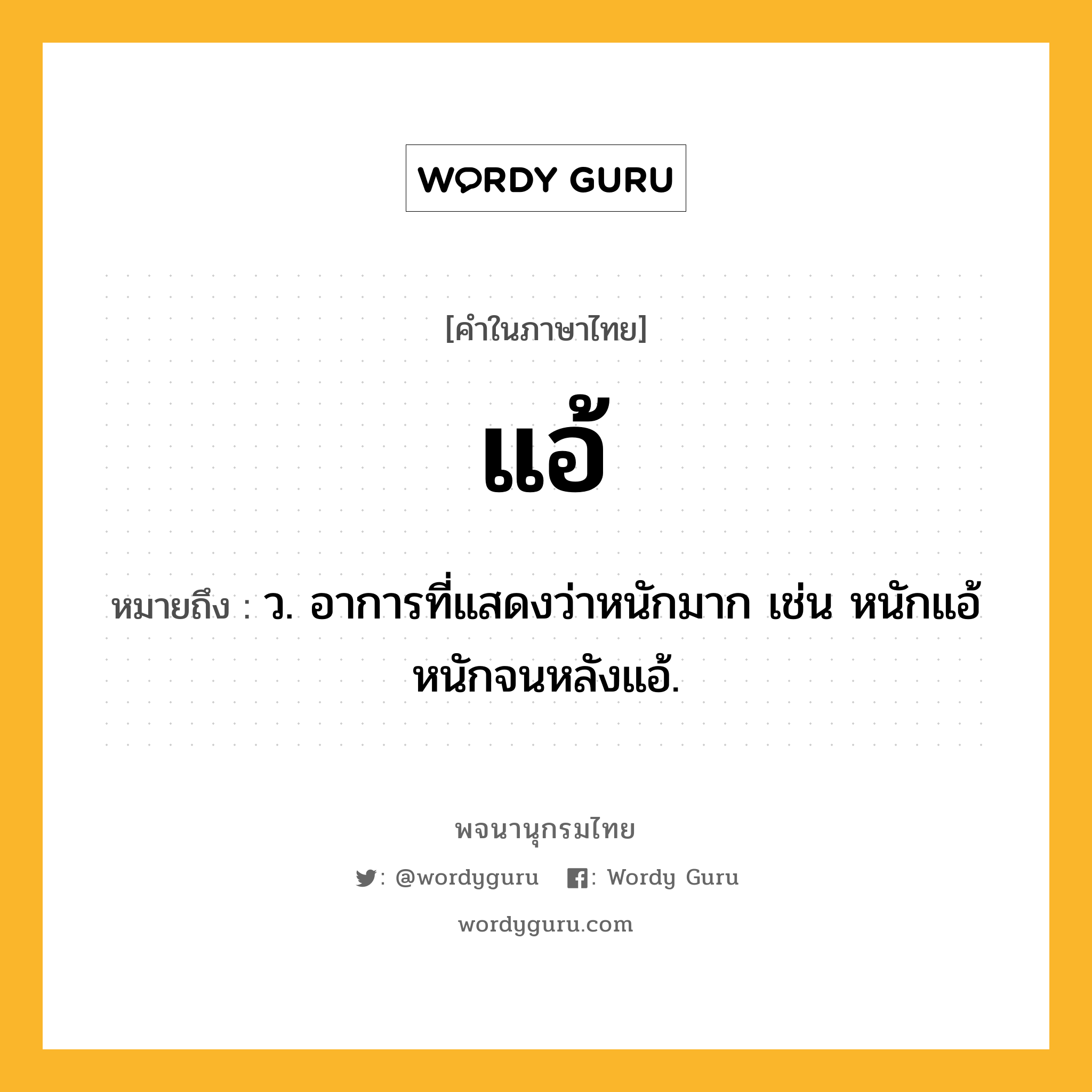 แอ้ ความหมาย หมายถึงอะไร?, คำในภาษาไทย แอ้ หมายถึง ว. อาการที่แสดงว่าหนักมาก เช่น หนักแอ้ หนักจนหลังแอ้.