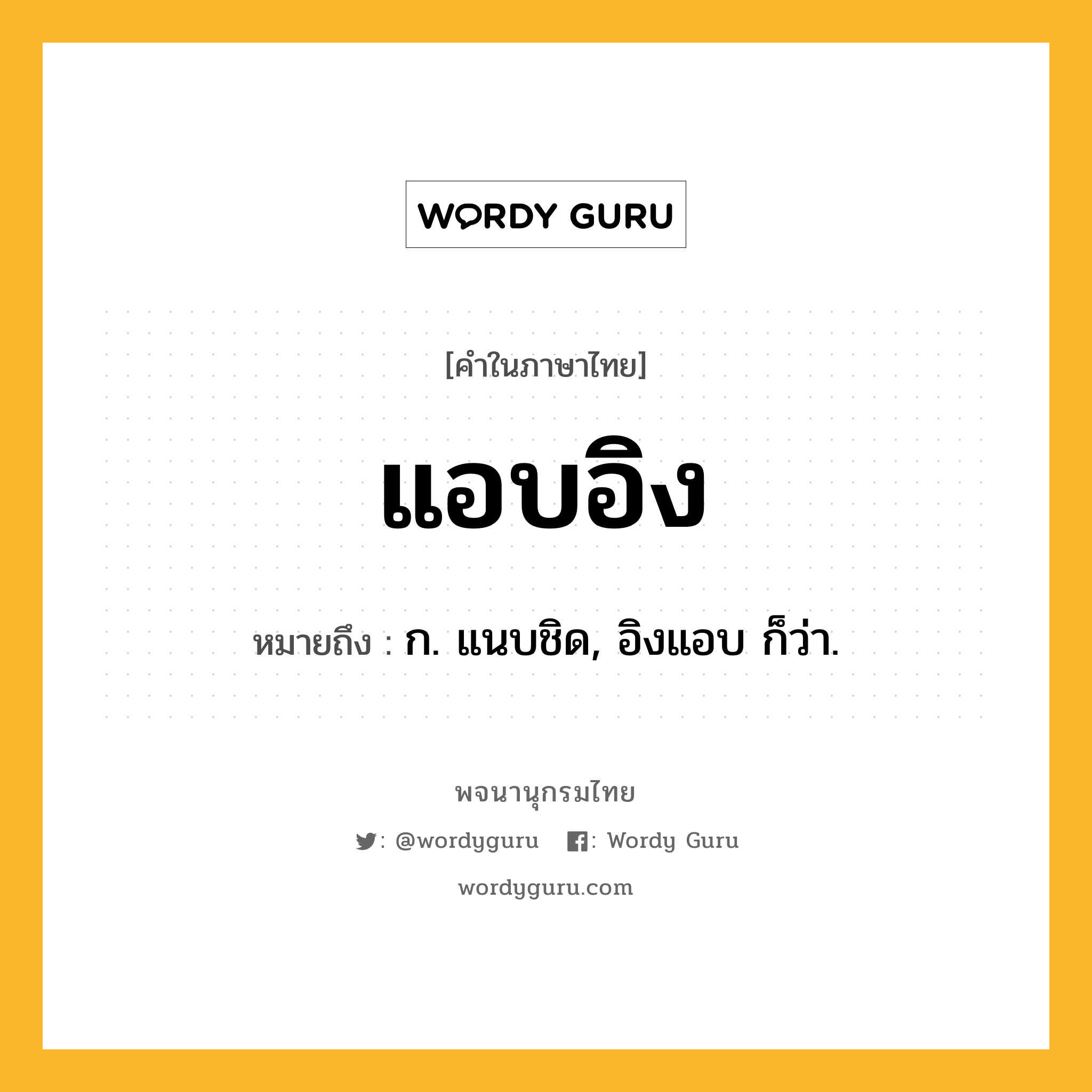 แอบอิง ความหมาย หมายถึงอะไร?, คำในภาษาไทย แอบอิง หมายถึง ก. แนบชิด, อิงแอบ ก็ว่า.