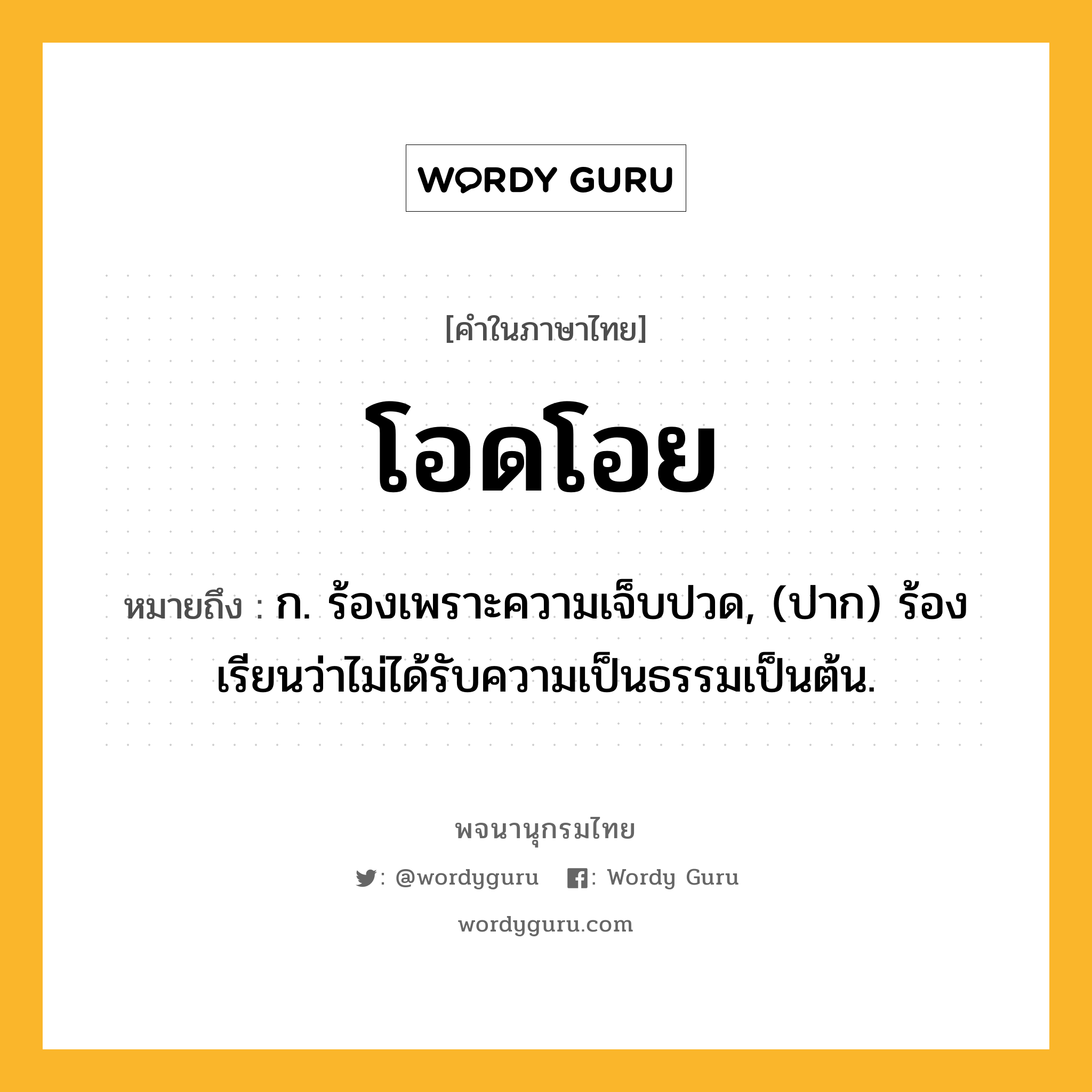 โอดโอย หมายถึงอะไร?, คำในภาษาไทย โอดโอย หมายถึง ก. ร้องเพราะความเจ็บปวด, (ปาก) ร้องเรียนว่าไม่ได้รับความเป็นธรรมเป็นต้น.