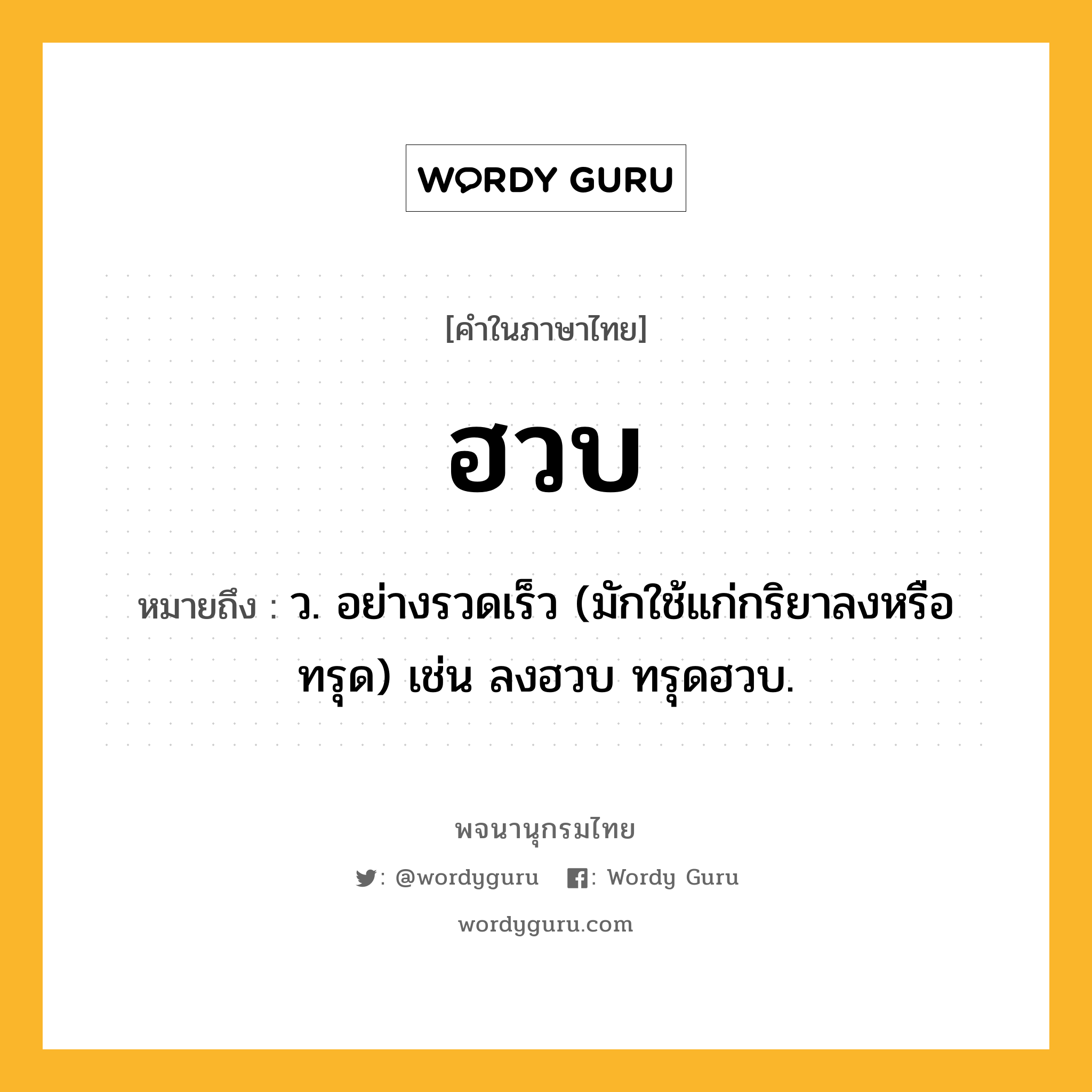 ฮวบ ความหมาย หมายถึงอะไร?, คำในภาษาไทย ฮวบ หมายถึง ว. อย่างรวดเร็ว (มักใช้แก่กริยาลงหรือทรุด) เช่น ลงฮวบ ทรุดฮวบ.