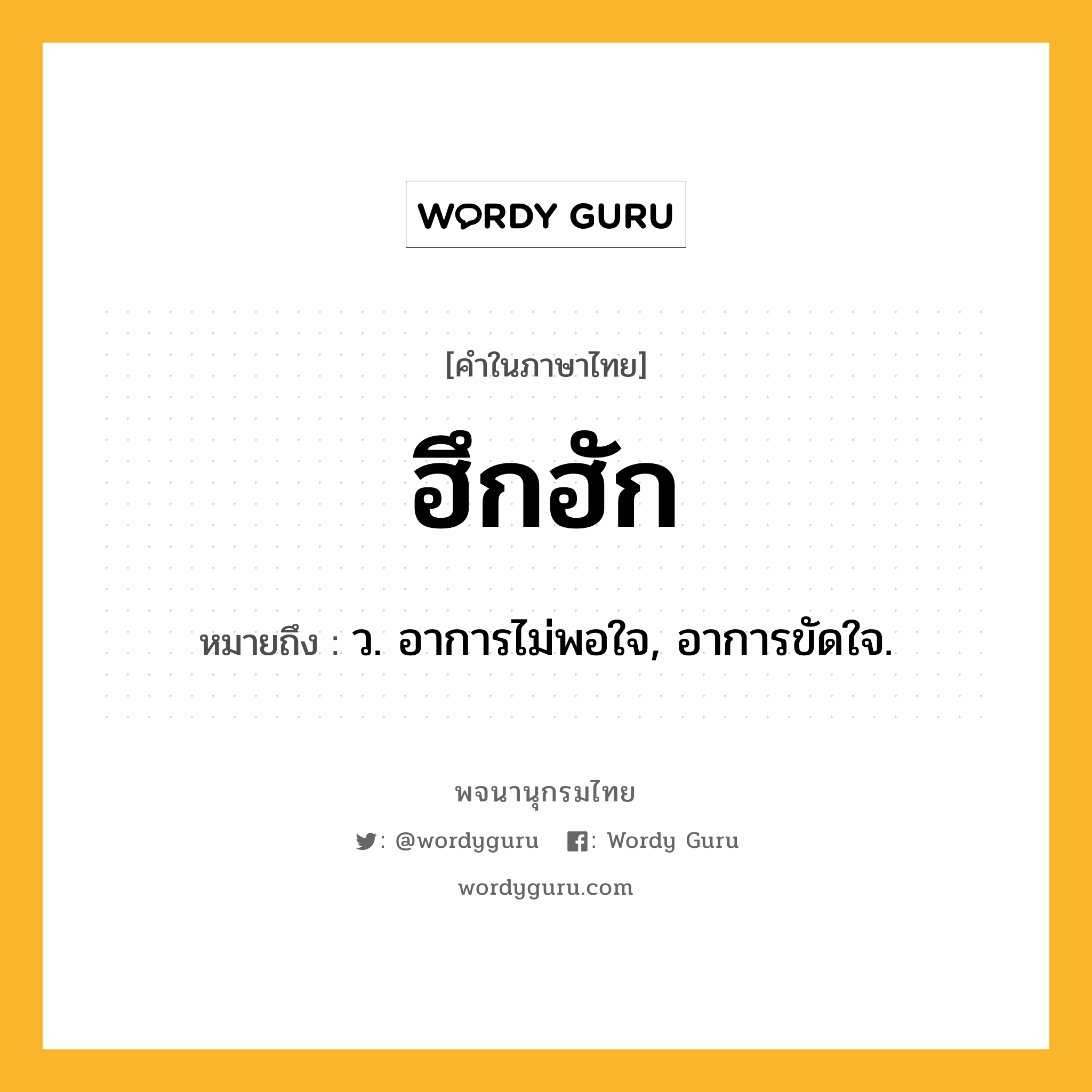 ฮึกฮัก หมายถึงอะไร?, คำในภาษาไทย ฮึกฮัก หมายถึง ว. อาการไม่พอใจ, อาการขัดใจ.