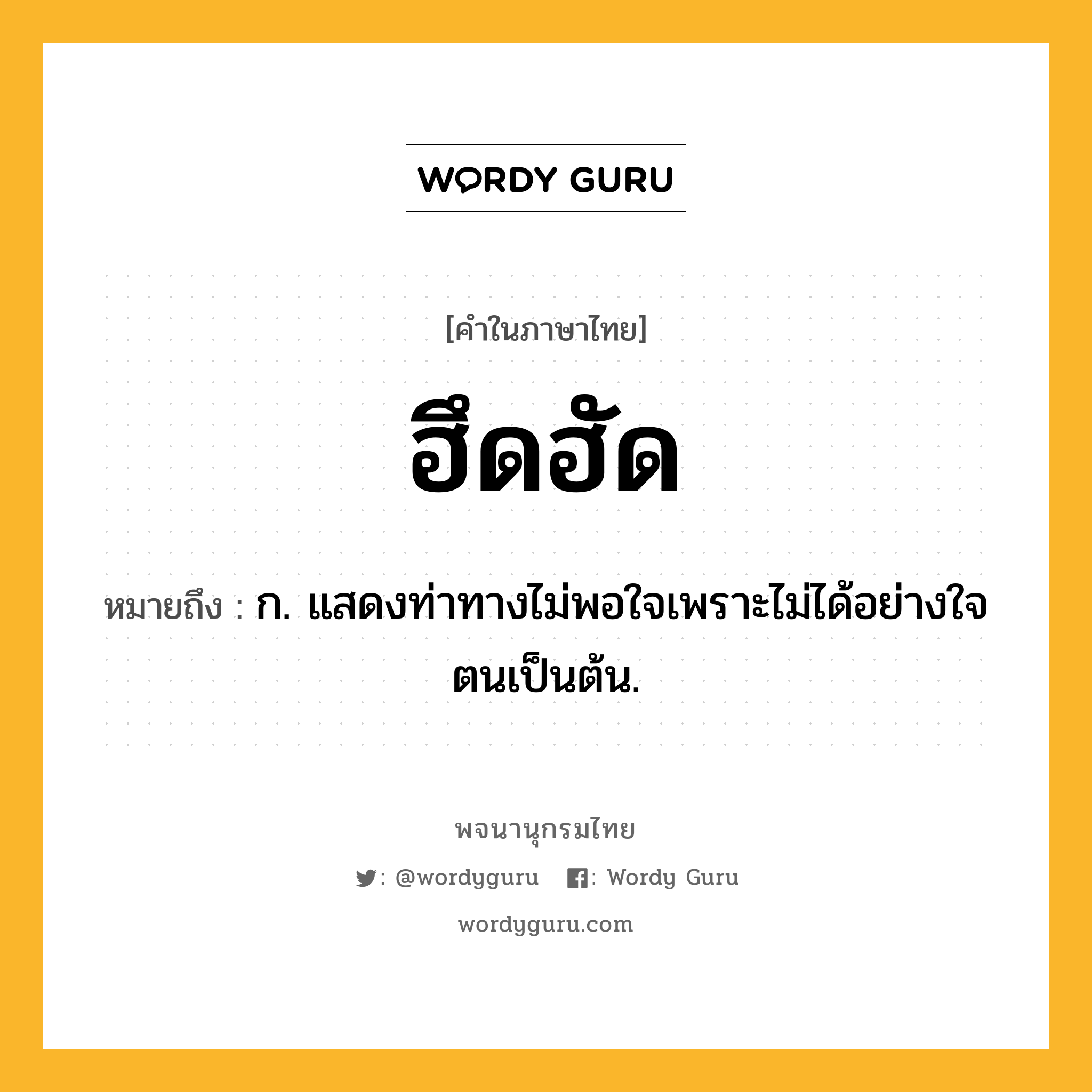 ฮึดฮัด ความหมาย หมายถึงอะไร?, คำในภาษาไทย ฮึดฮัด หมายถึง ก. แสดงท่าทางไม่พอใจเพราะไม่ได้อย่างใจตนเป็นต้น.
