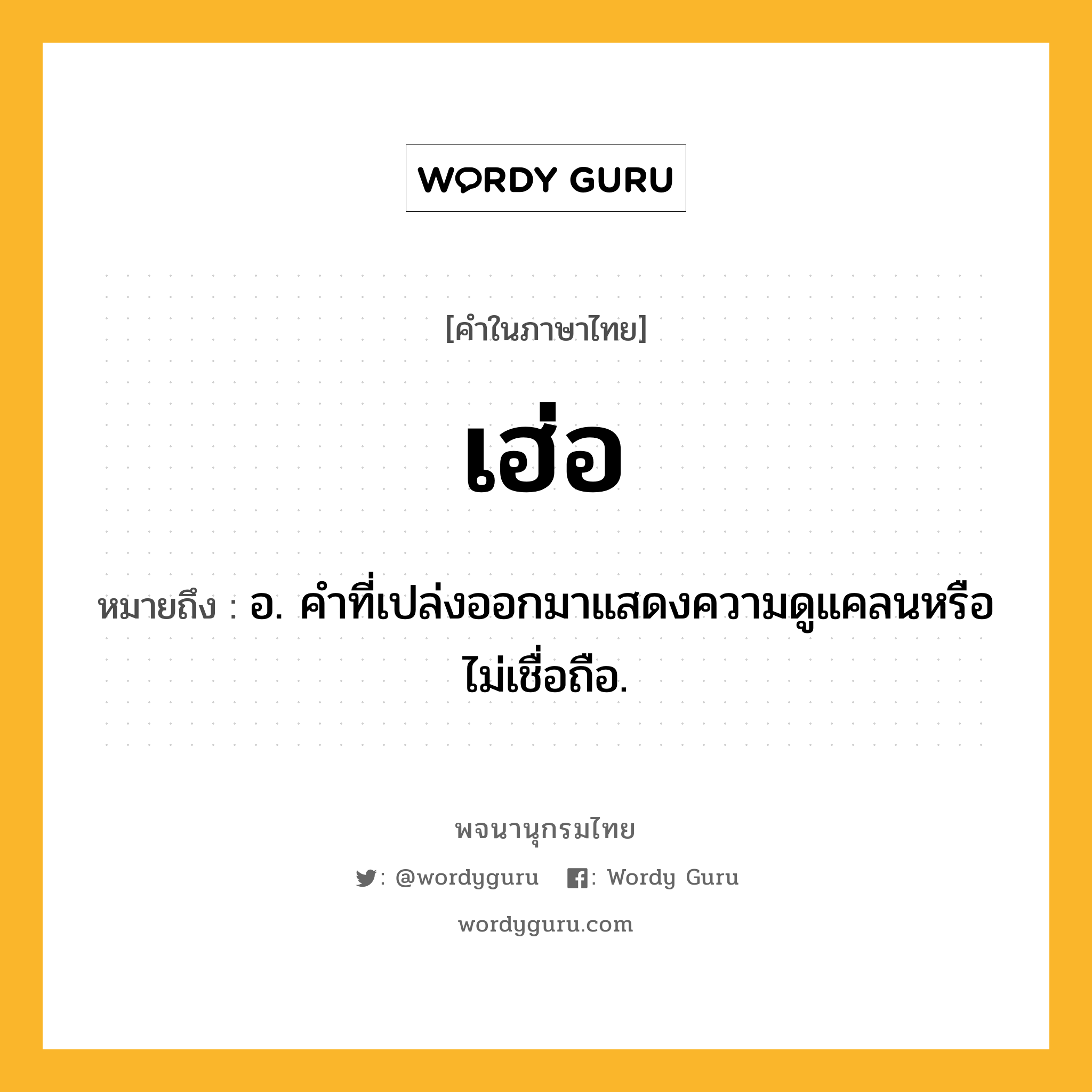 เฮ่อ ความหมาย หมายถึงอะไร?, คำในภาษาไทย เฮ่อ หมายถึง อ. คำที่เปล่งออกมาแสดงความดูแคลนหรือไม่เชื่อถือ.