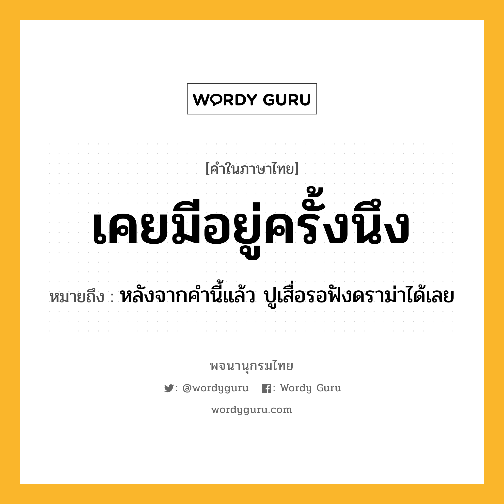 เคยมีอยู่ครั้งนึง ความหมาย หมายถึงอะไร?, คำในภาษาไทย เคยมีอยู่ครั้งนึง หมายถึง หลังจากคำนี้แล้ว ปูเสื่อรอฟังดราม่าได้เลย ประเภท วลี หมวด วลี