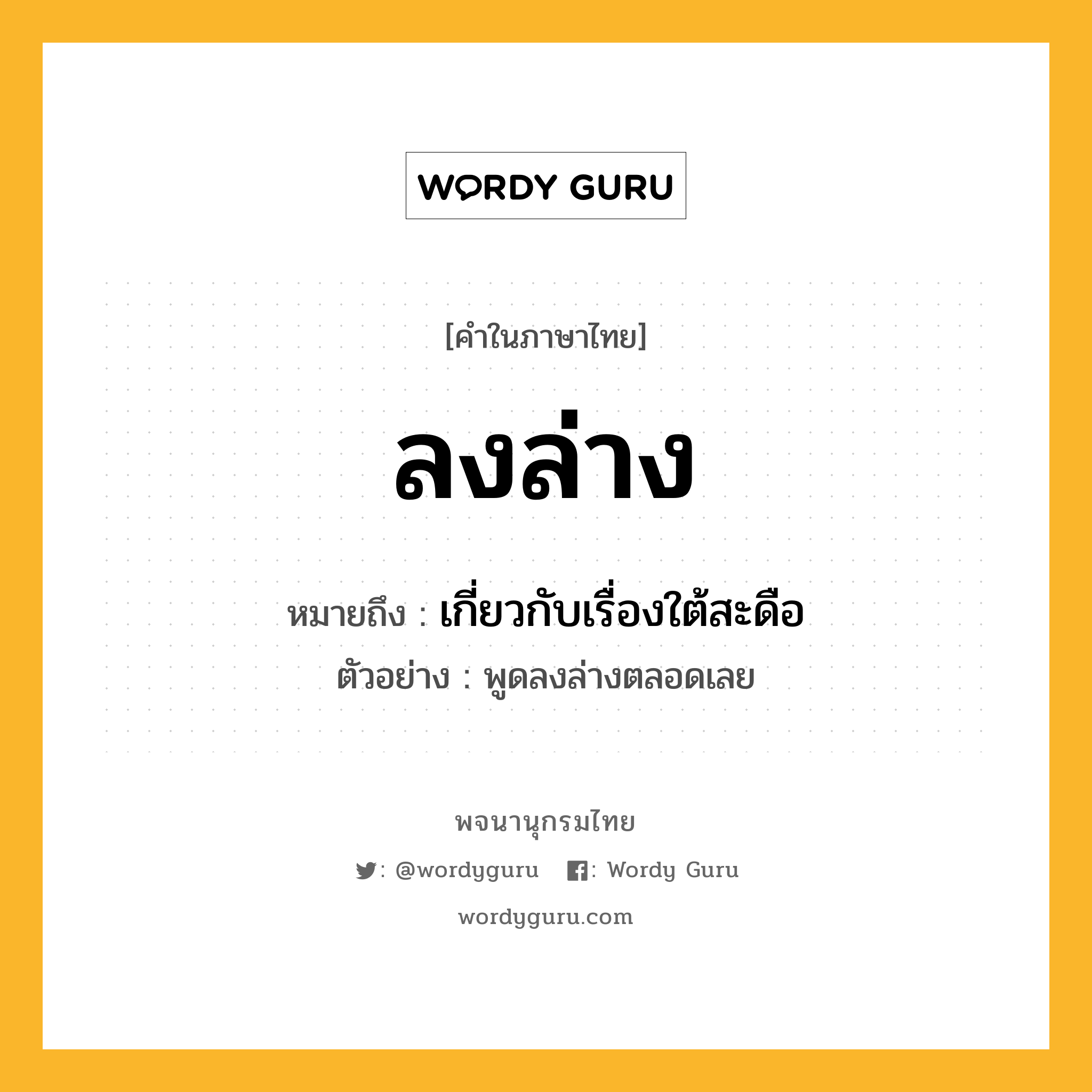ลงล่าง ความหมาย หมายถึงอะไร?, คำในภาษาไทย ลงล่าง หมายถึง เกี่ยวกับเรื่องใต้สะดือ ประเภท สล ตัวอย่าง พูดลงล่างตลอดเลย หมวด สล