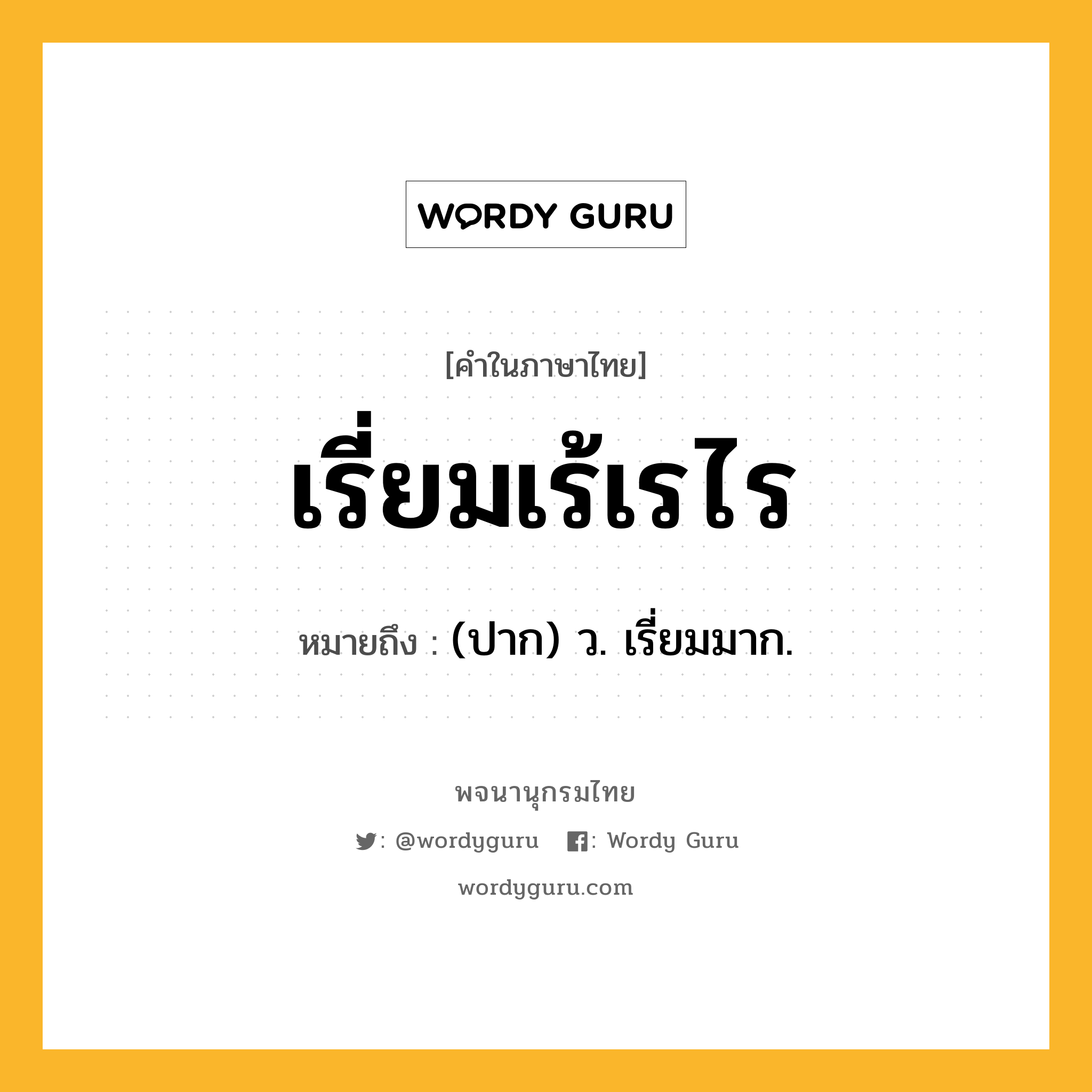 เรี่ยมเร้เรไร หมายถึงอะไร?, คำในภาษาไทย เรี่ยมเร้เรไร หมายถึง (ปาก) ว. เรี่ยมมาก.