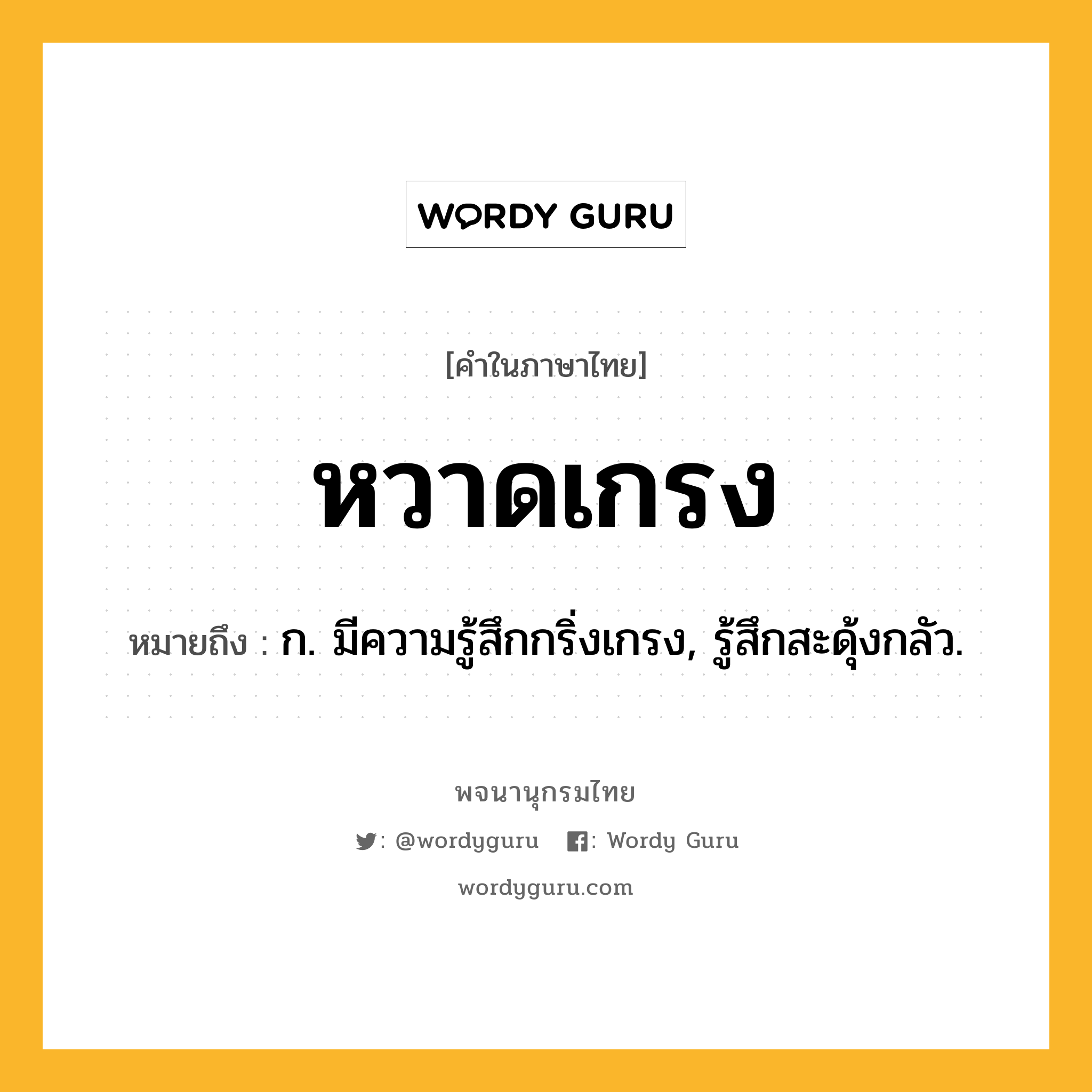 หวาดเกรง หมายถึงอะไร?, คำในภาษาไทย หวาดเกรง หมายถึง ก. มีความรู้สึกกริ่งเกรง, รู้สึกสะดุ้งกลัว.