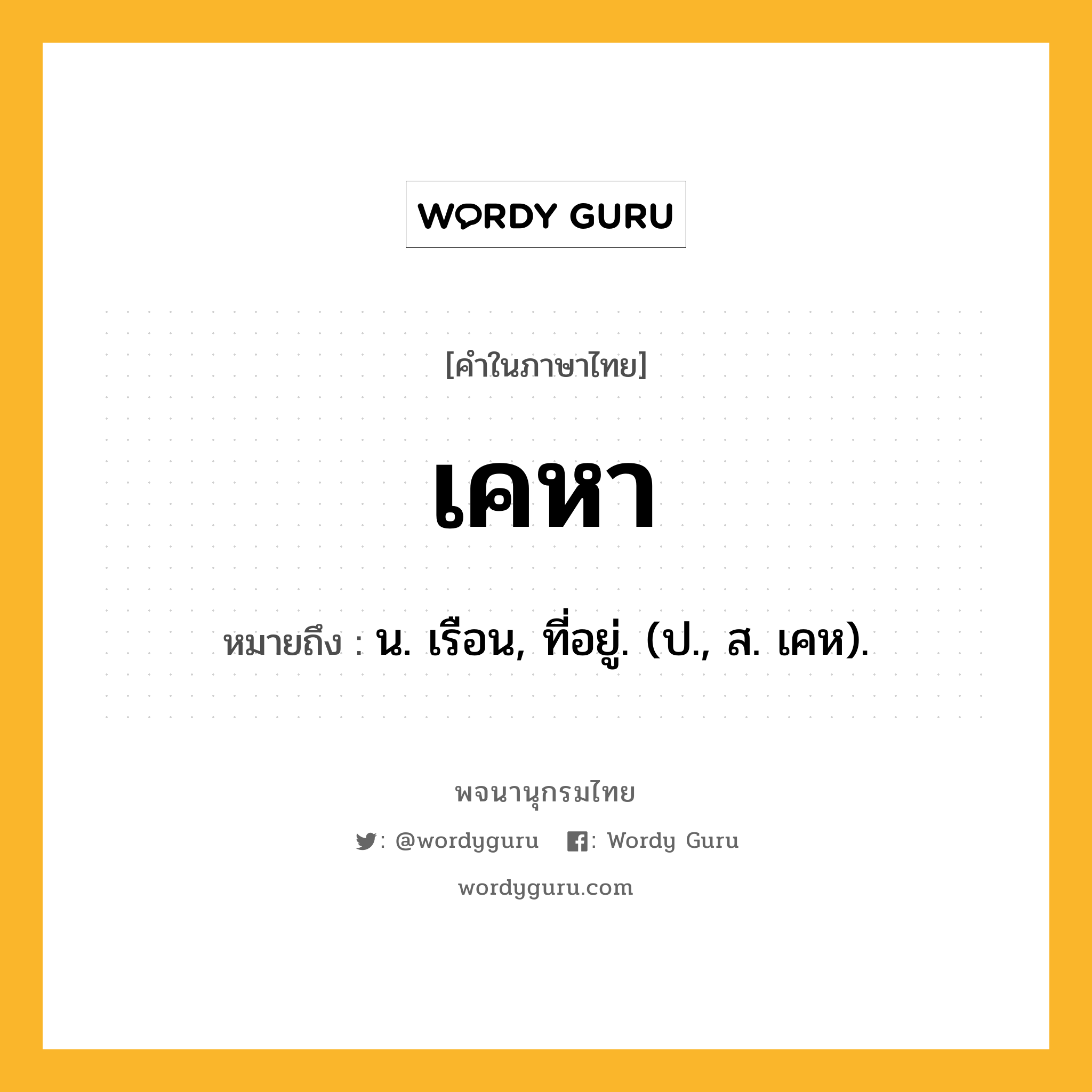 เคหา ความหมาย หมายถึงอะไร?, คำในภาษาไทย เคหา หมายถึง น. เรือน, ที่อยู่. (ป., ส. เคห).