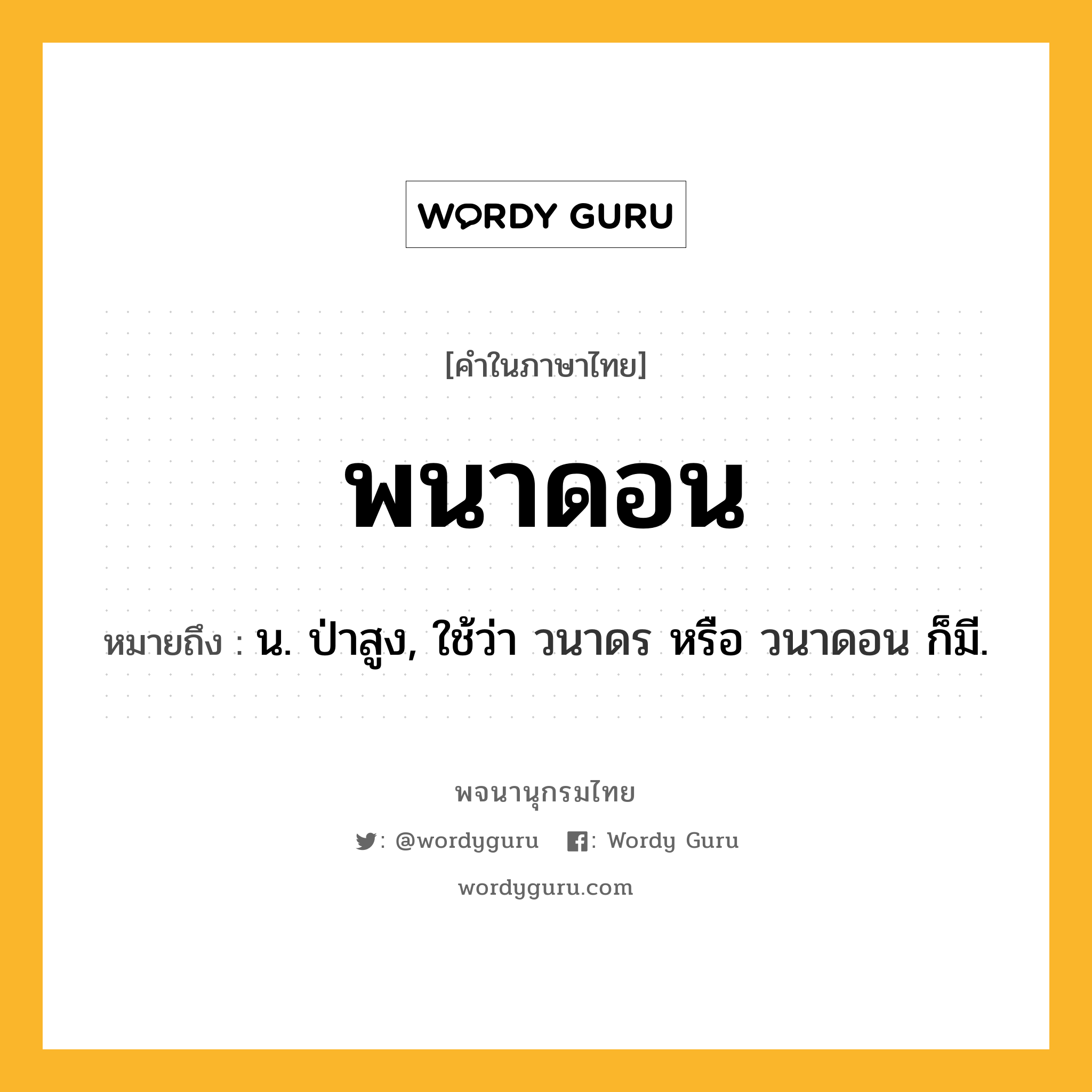 พนาดอน ความหมาย หมายถึงอะไร?, คำในภาษาไทย พนาดอน หมายถึง น. ป่าสูง, ใช้ว่า วนาดร หรือ วนาดอน ก็มี.