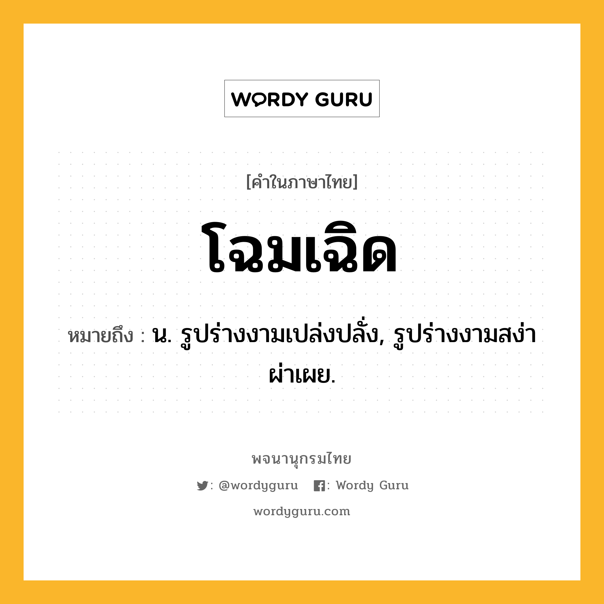โฉมเฉิด ความหมาย หมายถึงอะไร?, คำในภาษาไทย โฉมเฉิด หมายถึง น. รูปร่างงามเปล่งปลั่ง, รูปร่างงามสง่าผ่าเผย.
