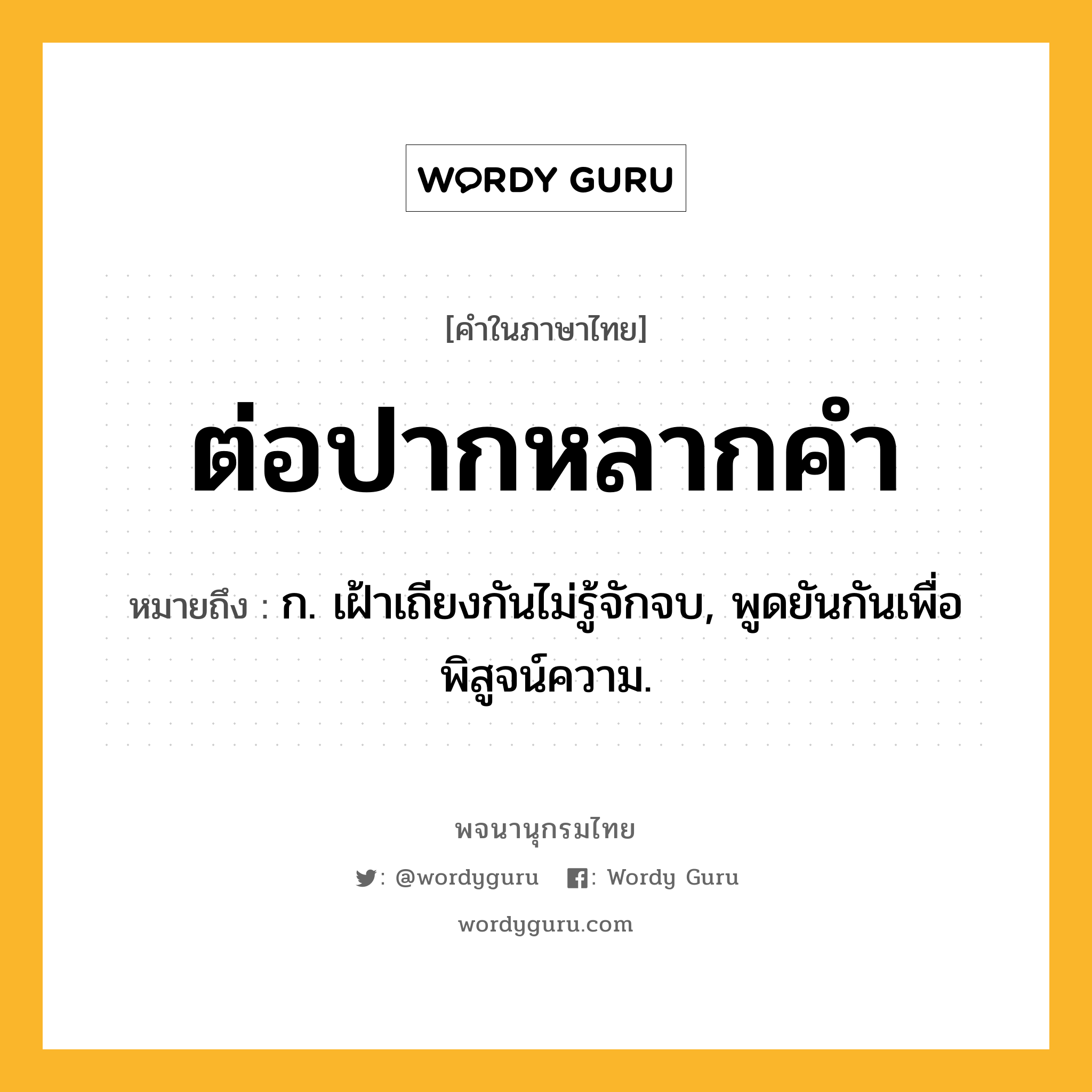 ต่อปากหลากคำ ความหมาย หมายถึงอะไร?, คำในภาษาไทย ต่อปากหลากคำ หมายถึง ก. เฝ้าเถียงกันไม่รู้จักจบ, พูดยันกันเพื่อพิสูจน์ความ.