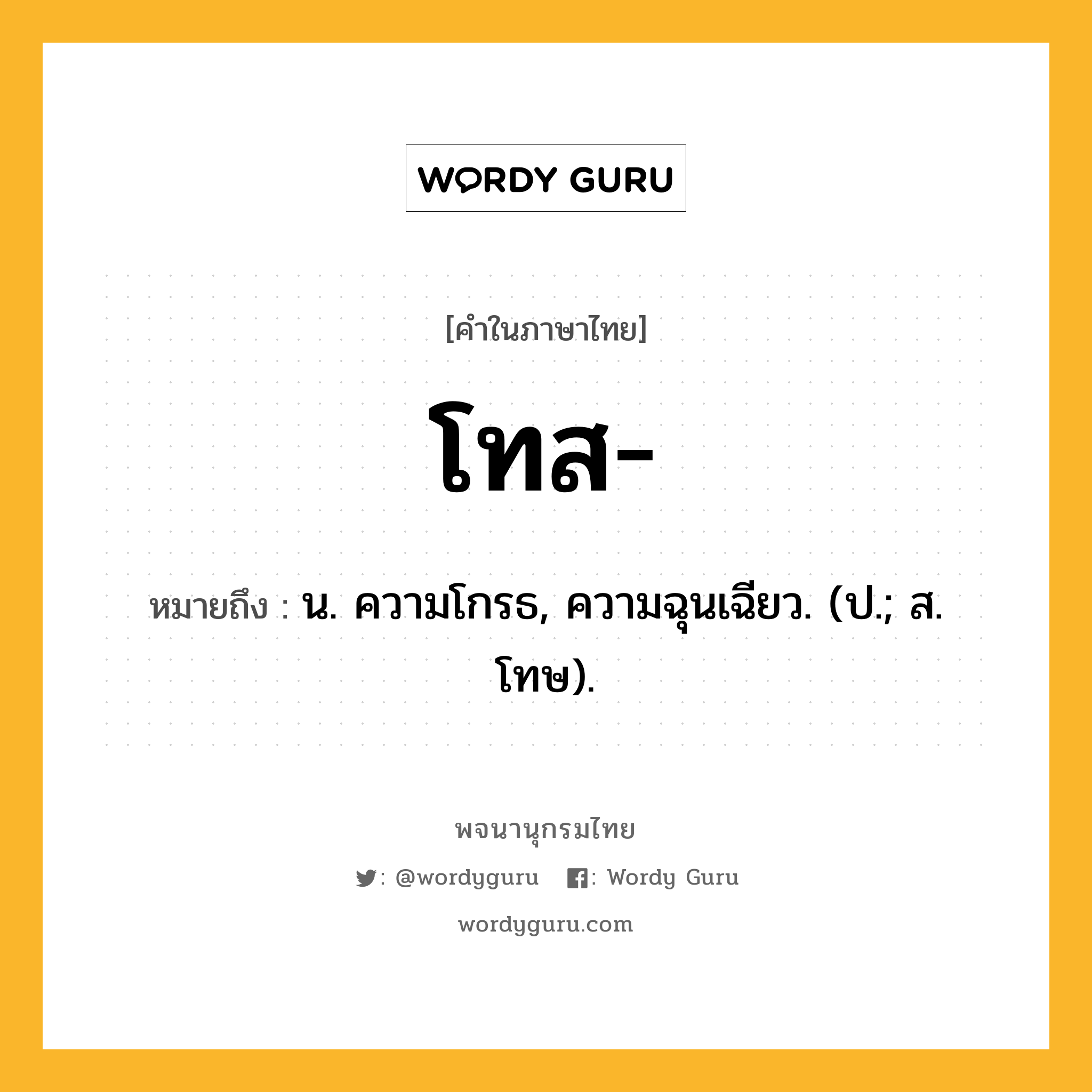 โทส ความหมาย หมายถึงอะไร?, คำในภาษาไทย โทส- หมายถึง น. ความโกรธ, ความฉุนเฉียว. (ป.; ส. โทษ).