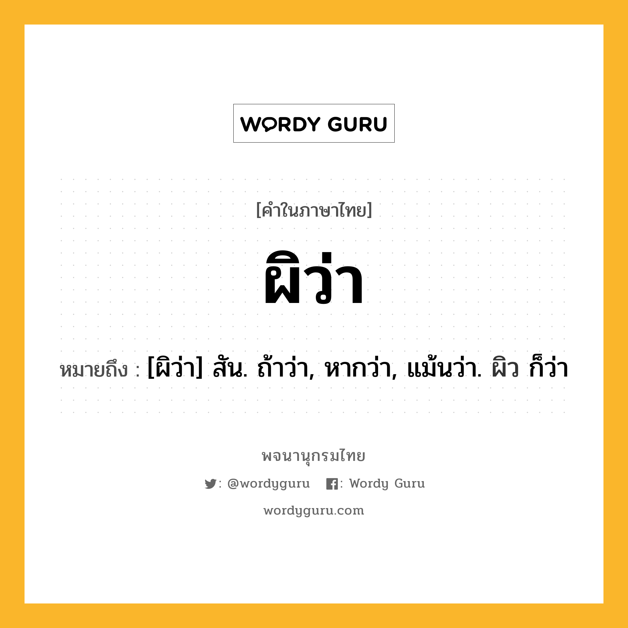 ผิว่า หมายถึงอะไร?, คำในภาษาไทย ผิว่า หมายถึง [ผิว่า] สัน. ถ้าว่า, หากว่า, แม้นว่า. ผิว ก็ว่า