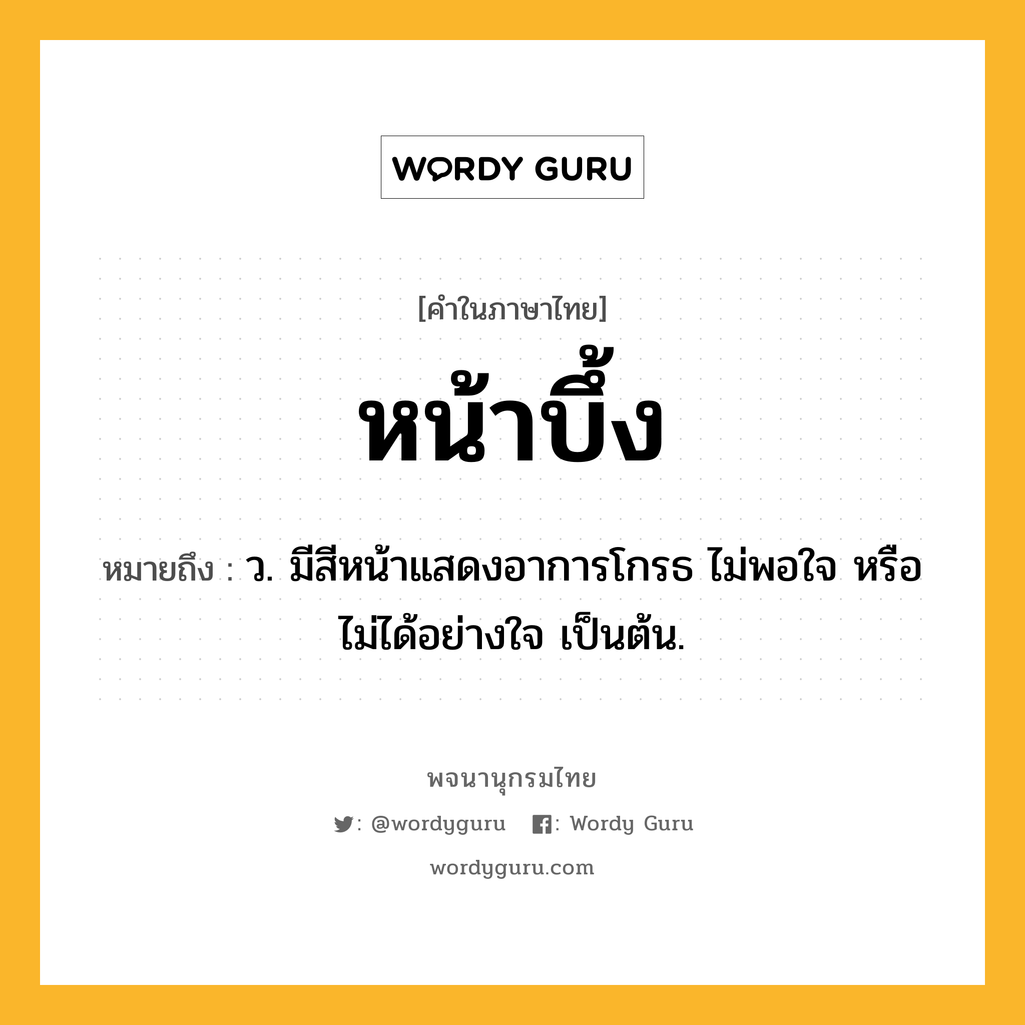 หน้าบึ้ง ความหมาย หมายถึงอะไร?, คำในภาษาไทย หน้าบึ้ง หมายถึง ว. มีสีหน้าแสดงอาการโกรธ ไม่พอใจ หรือไม่ได้อย่างใจ เป็นต้น.