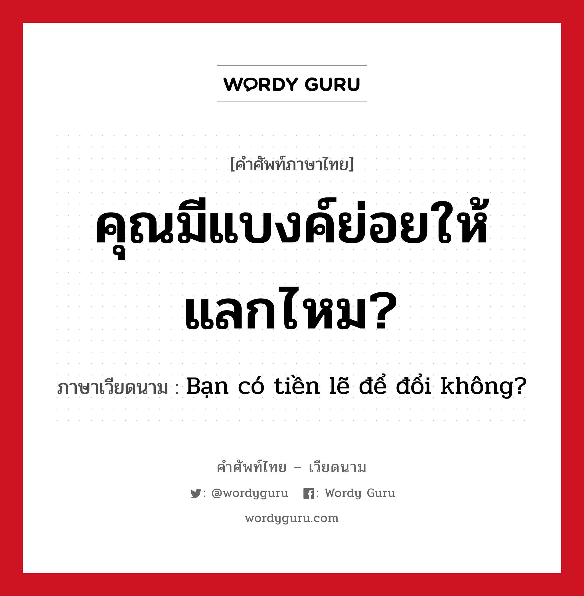 คุณมีแบงค์ย่อยให้แลกไหม? ภาษาเวียดนามคืออะไร, คำศัพท์ภาษาไทย - เวียดนาม คุณมีแบงค์ย่อยให้แลกไหม? ภาษาเวียดนาม Bạn có tiền lẽ để đổi không? หมวด การค้าขาย หมวด การค้าขาย