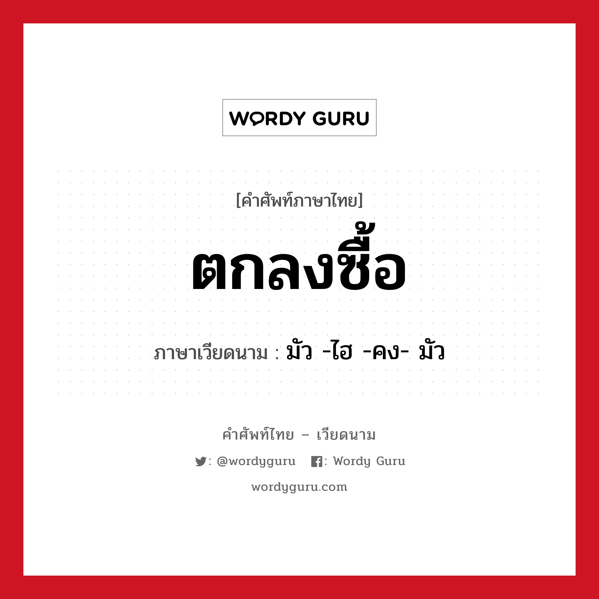 ตกลงซื้อ ภาษาเวียดนามคืออะไร, คำศัพท์ภาษาไทย - เวียดนาม ตกลงซื้อ ภาษาเวียดนาม มัว -ไฮ -คง- มัว หมวด การค้าขาย หมวด การค้าขาย