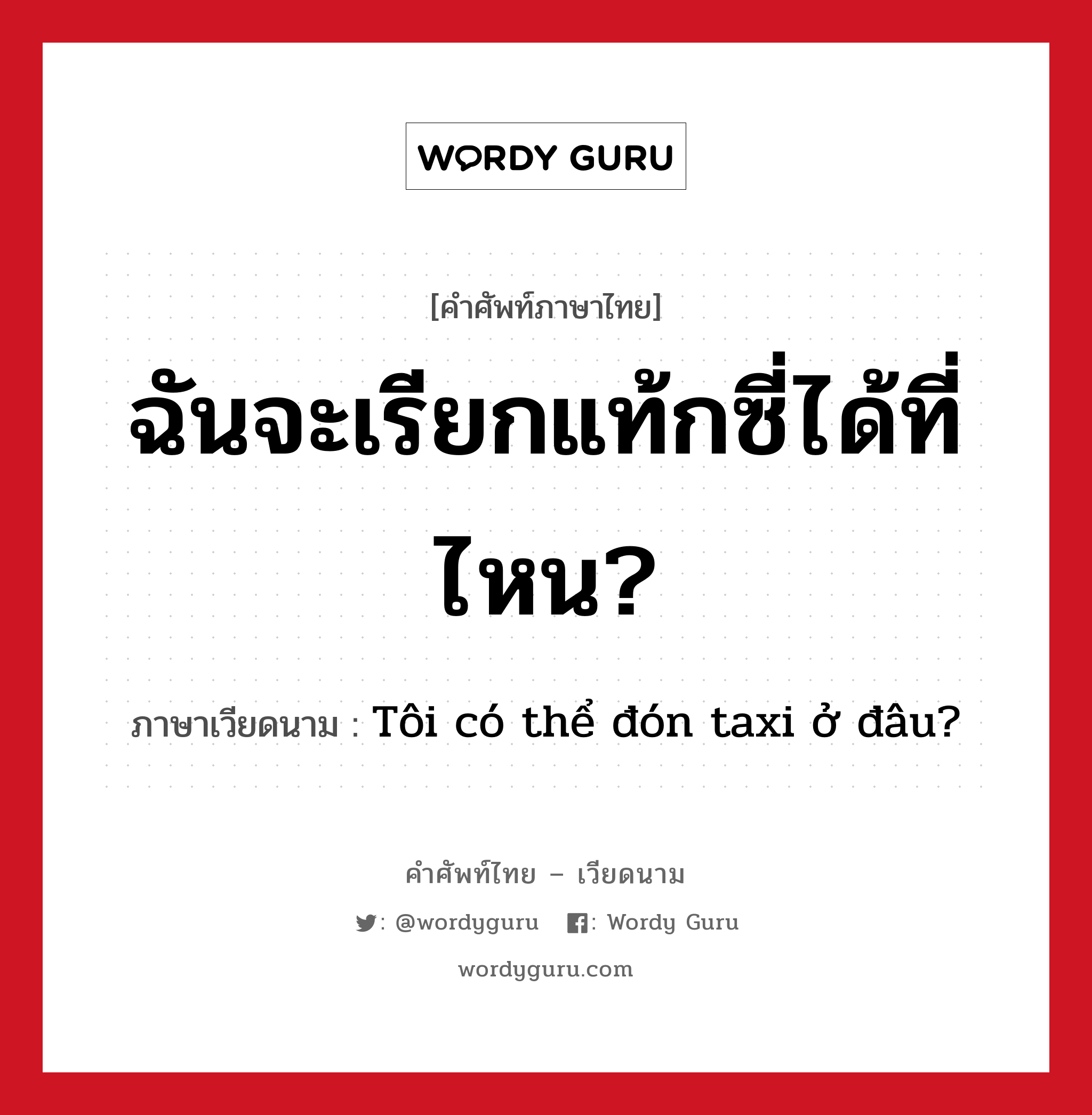 Tôi có thể đón taxi ở đâu? ภาษาไทย?, คำศัพท์ภาษาไทย - เวียดนาม Tôi có thể đón taxi ở đâu? ภาษาเวียดนาม ฉันจะเรียกแท้กซี่ได้ที่ไหน? หมวด การเดินทาง หมวด การเดินทาง