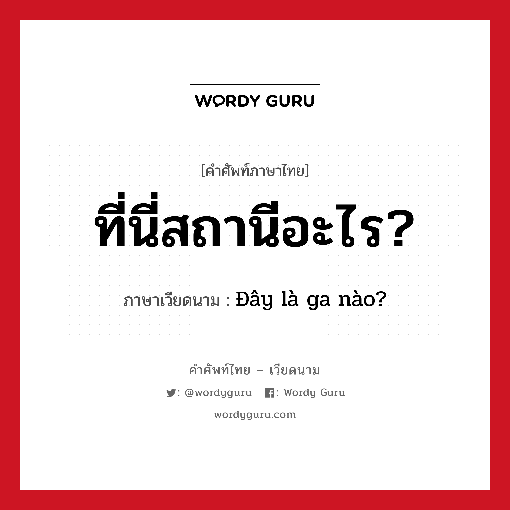 Đây là ga nào? ภาษาไทย?, คำศัพท์ภาษาไทย - เวียดนาม Đây là ga nào? ภาษาเวียดนาม ที่นี่สถานีอะไร? หมวด การเดินทาง หมวด การเดินทาง