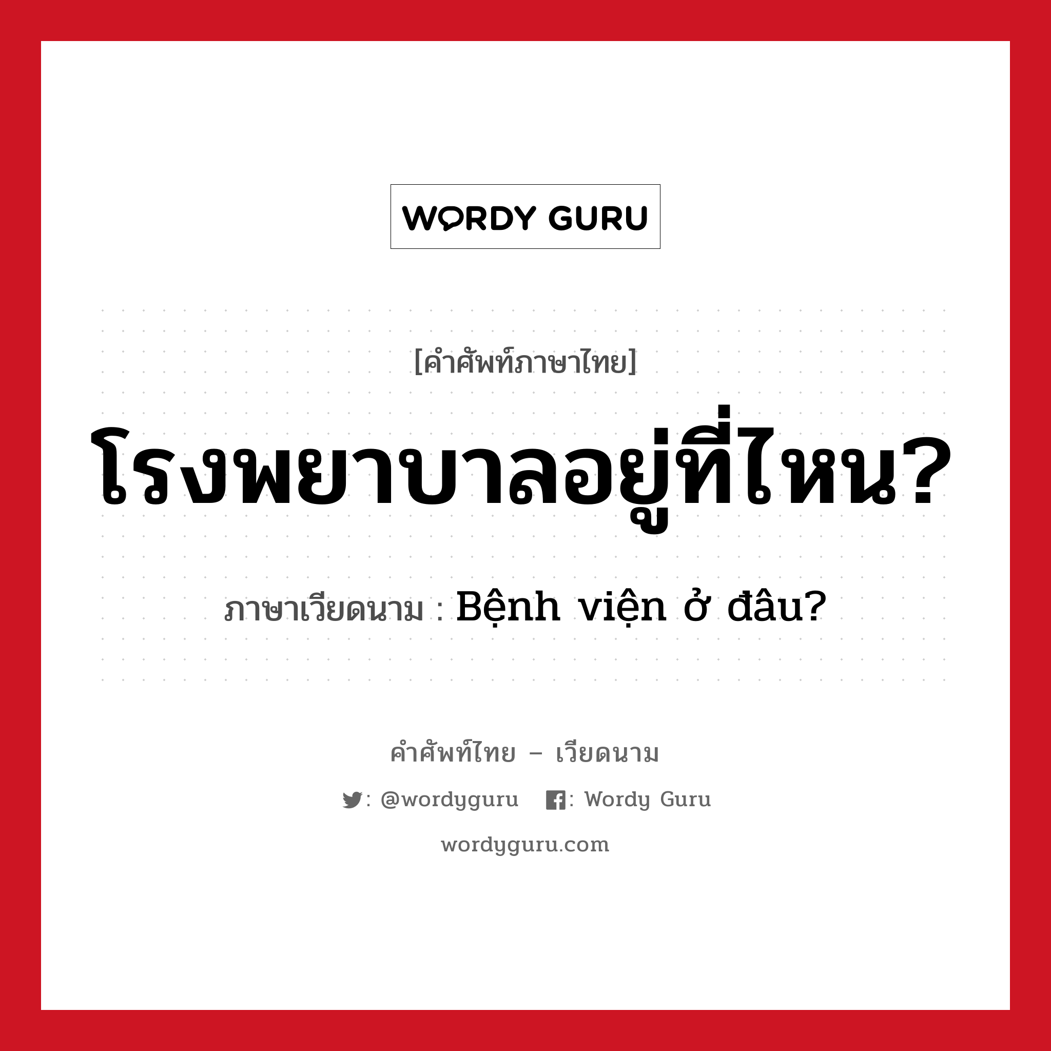 Bệnh viện ở đâu? ภาษาไทย?, คำศัพท์ภาษาไทย - เวียดนาม Bệnh viện ở đâu? ภาษาเวียดนาม โรงพยาบาลอยู่ที่ไหน? หมวด การเดินทาง หมวด การเดินทาง