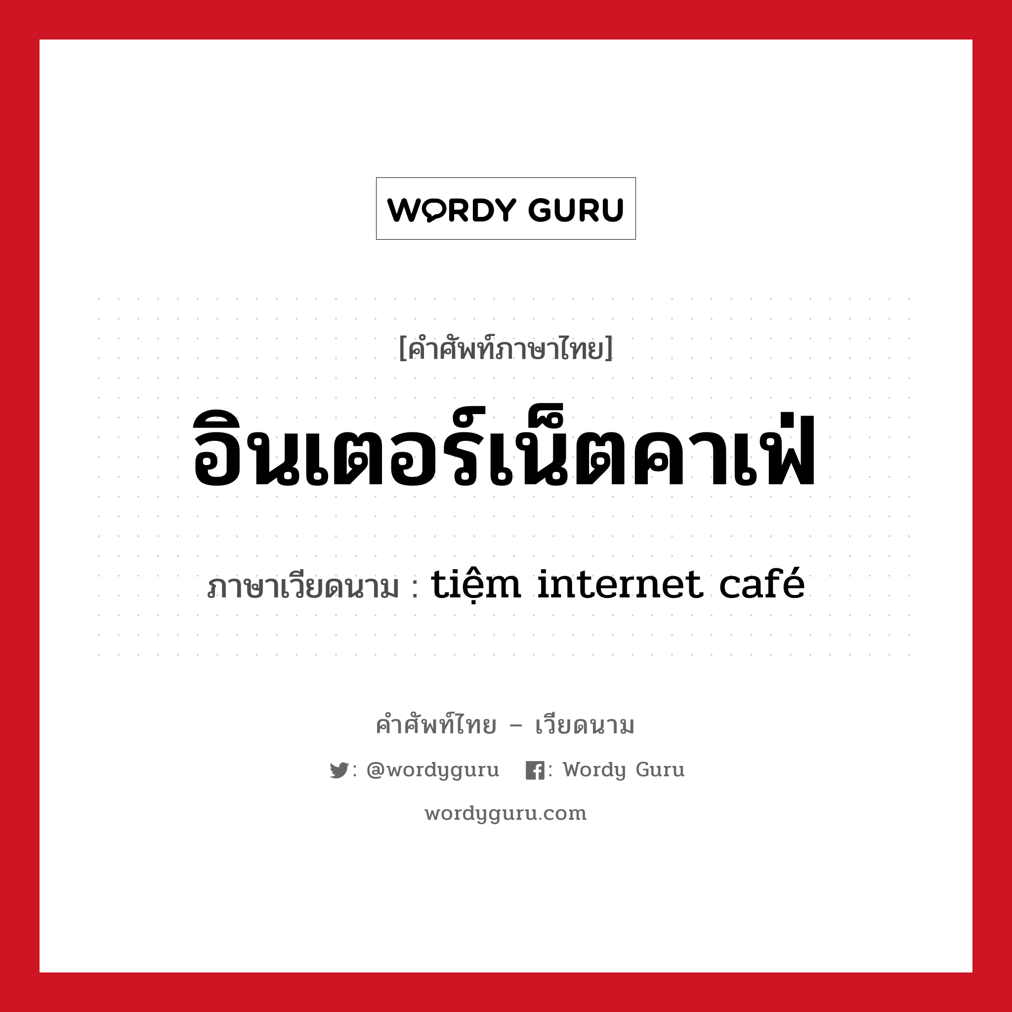 อินเตอร์เน็ตคาเฟ่ ภาษาเวียดนามคืออะไร, คำศัพท์ภาษาไทย - เวียดนาม อินเตอร์เน็ตคาเฟ่ ภาษาเวียดนาม tiệm internet café หมวด การเดินทาง หมวด การเดินทาง