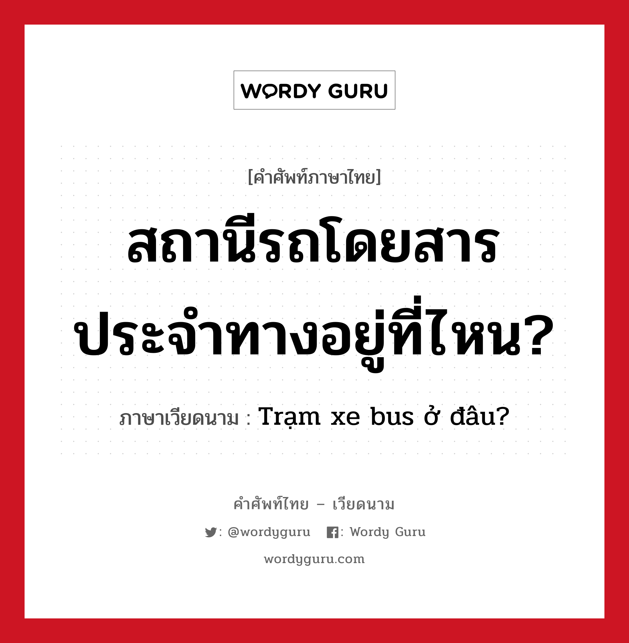 Trạm xe bus ở đâu? ภาษาไทย?, คำศัพท์ภาษาไทย - เวียดนาม Trạm xe bus ở đâu? ภาษาเวียดนาม สถานีรถโดยสารประจำทางอยู่ที่ไหน? หมวด การเดินทาง หมวด การเดินทาง