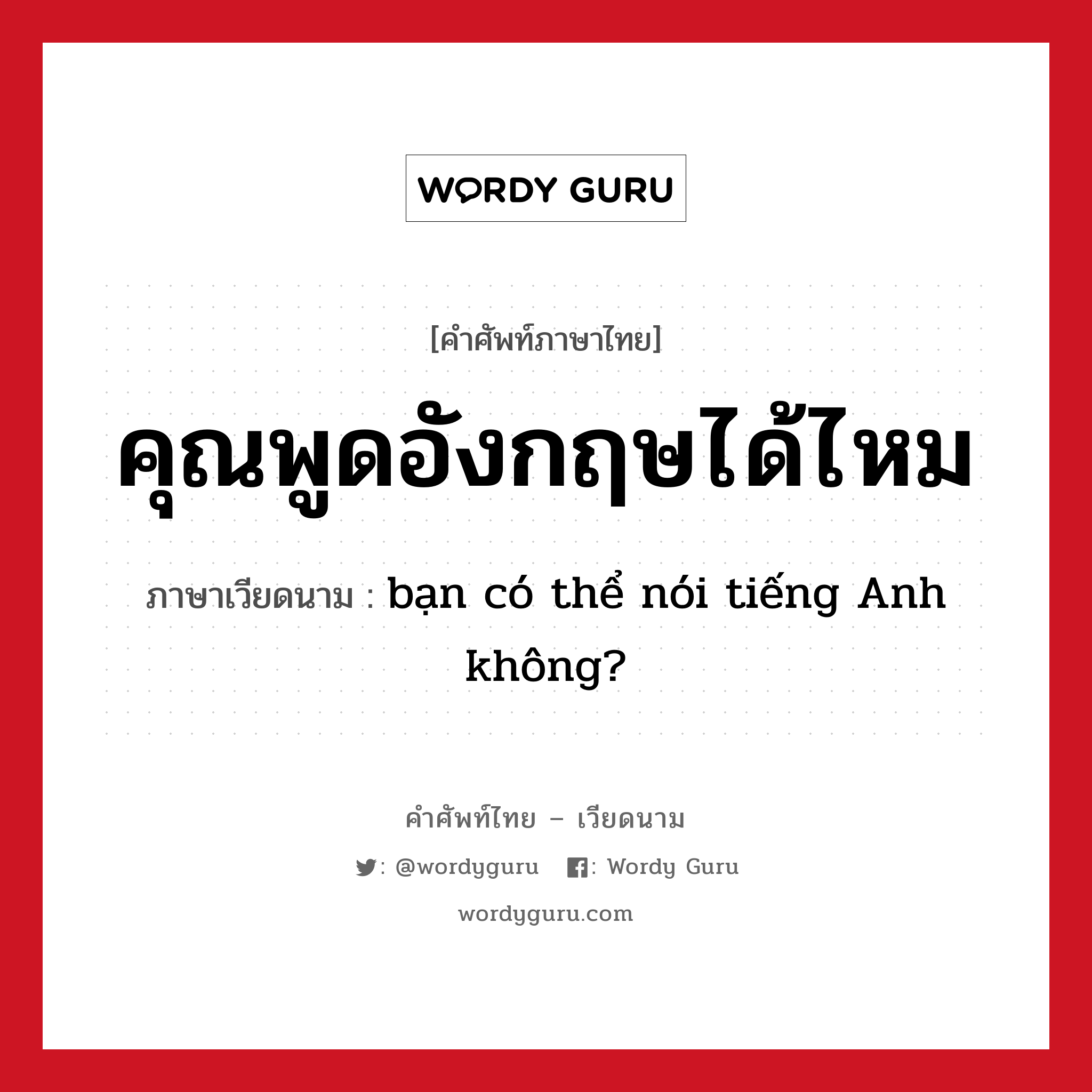 คุณพูดอังกฤษได้ไหม ภาษาเวียดนามคืออะไร, คำศัพท์ภาษาไทย - เวียดนาม คุณพูดอังกฤษได้ไหม ภาษาเวียดนาม bạn có thể nói tiếng Anh không? หมวด การทักทาย หมวด การทักทาย