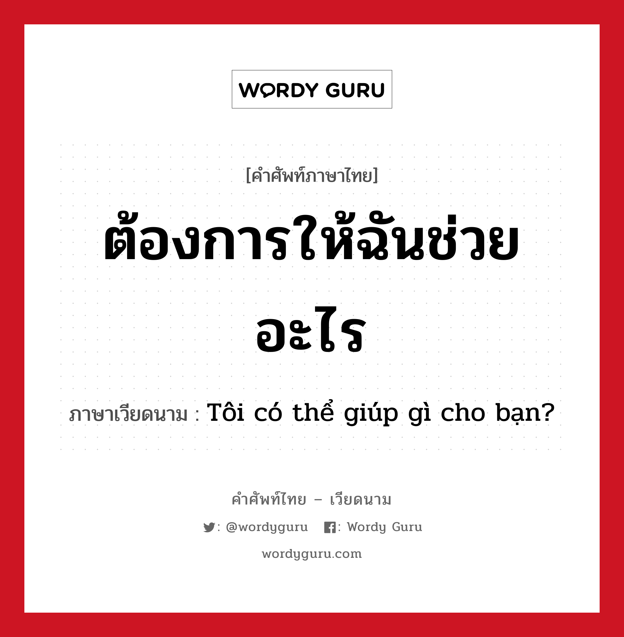 ต้องการให้ฉันช่วยอะไร ภาษาเวียดนามคืออะไร, คำศัพท์ภาษาไทย - เวียดนาม ต้องการให้ฉันช่วยอะไร ภาษาเวียดนาม Tôi có thể giúp gì cho bạn? หมวด การทักทาย หมวด การทักทาย