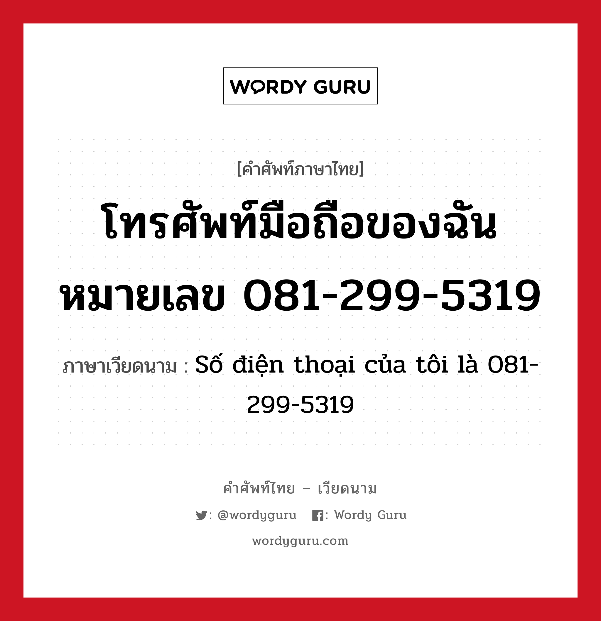 โทรศัพท์มือถือของฉันหมายเลข 081-299-5319 ภาษาเวียดนามคืออะไร, คำศัพท์ภาษาไทย - เวียดนาม โทรศัพท์มือถือของฉันหมายเลข 081-299-5319 ภาษาเวียดนาม Số điện thoại của tôi là 081-299-5319 หมวด การทักทาย หมวด การทักทาย