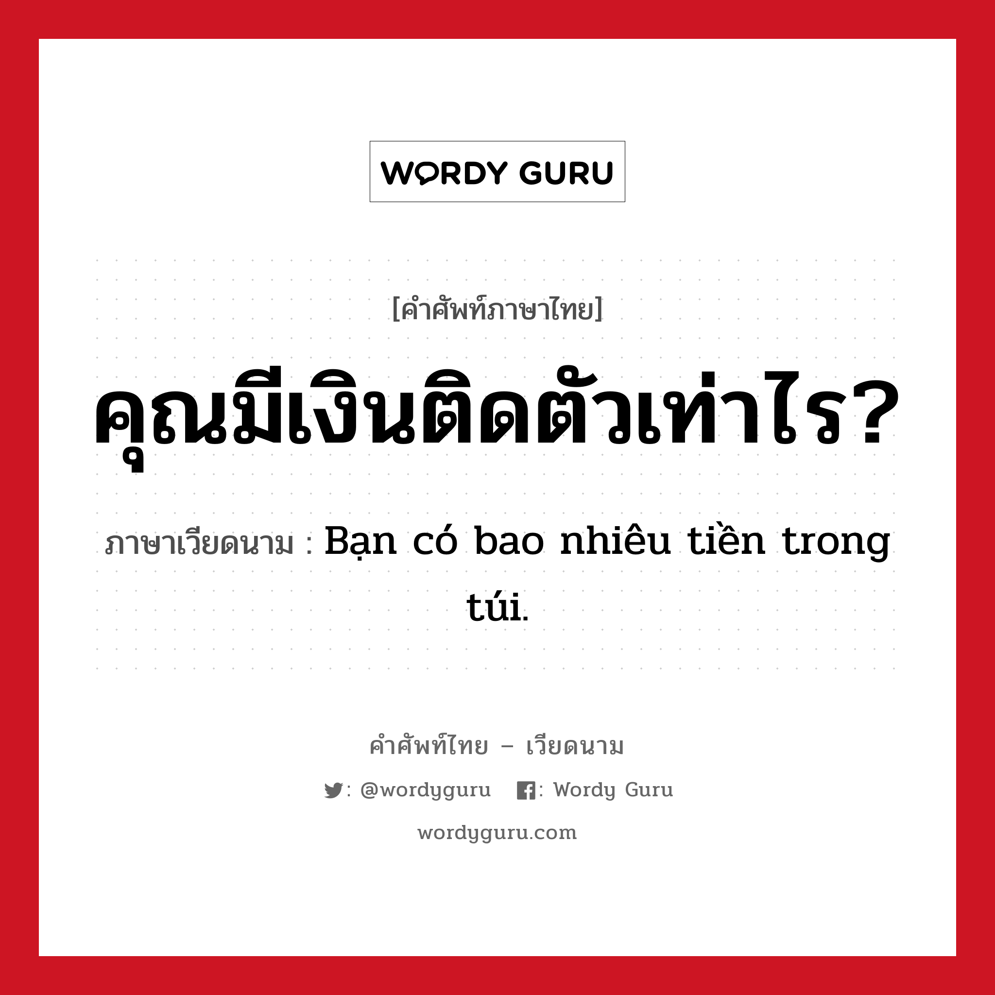 คุณมีเงินติดตัวเท่าไร? ภาษาเวียดนามคืออะไร, คำศัพท์ภาษาไทย - เวียดนาม คุณมีเงินติดตัวเท่าไร? ภาษาเวียดนาม Bạn có bao nhiêu tiền trong túi. หมวด การนับเลขและเวลา หมวด การนับเลขและเวลา