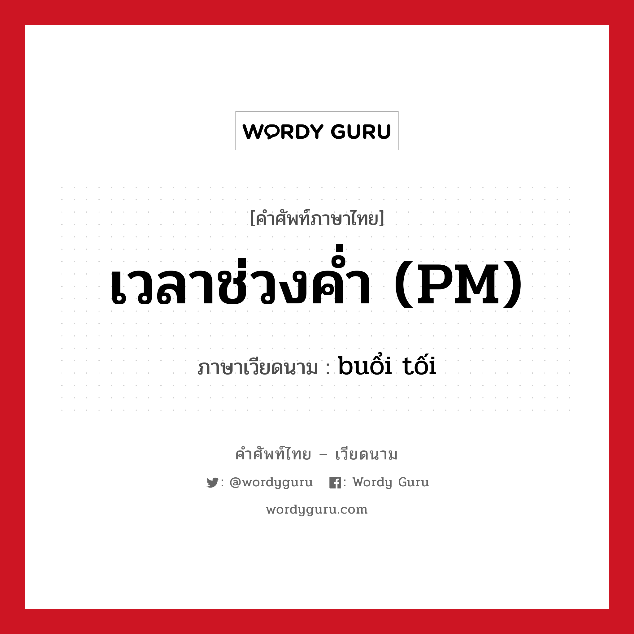 เวลาช่วงค่ำ (PM) แปลว่า? คำศัพท์ในกลุ่มประเภท การนับเลขและเวลา, คำศัพท์ภาษาไทย - เวียดนาม เวลาช่วงค่ำ (PM) ภาษาเวียดนาม buổi tối หมวด การนับเลขและเวลา หมวด การนับเลขและเวลา