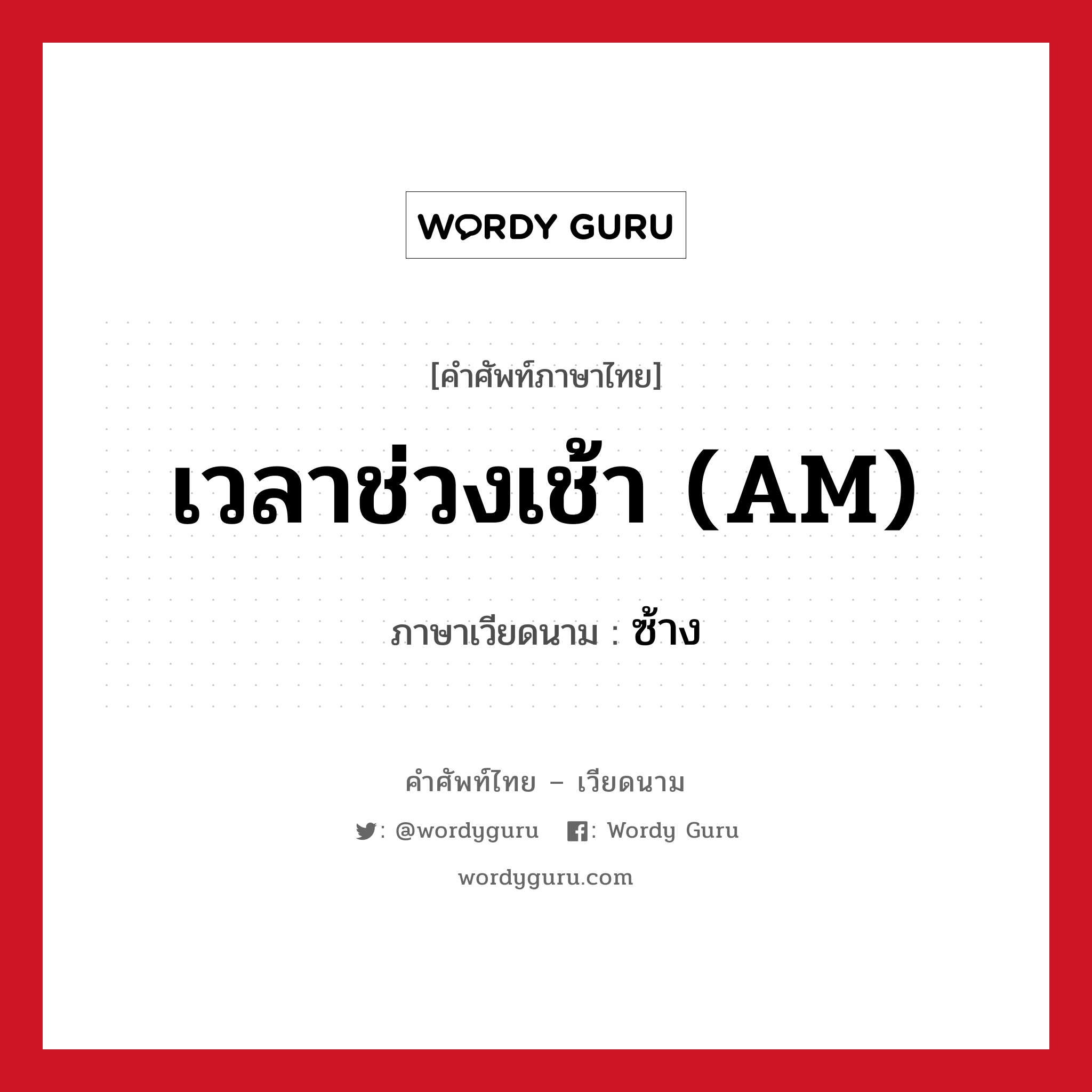 เวลาช่วงเช้า (AM) ภาษาเวียดนามคืออะไร, คำศัพท์ภาษาไทย - เวียดนาม เวลาช่วงเช้า (AM) ภาษาเวียดนาม ซ้าง หมวด การนับเลขและเวลา หมวด การนับเลขและเวลา