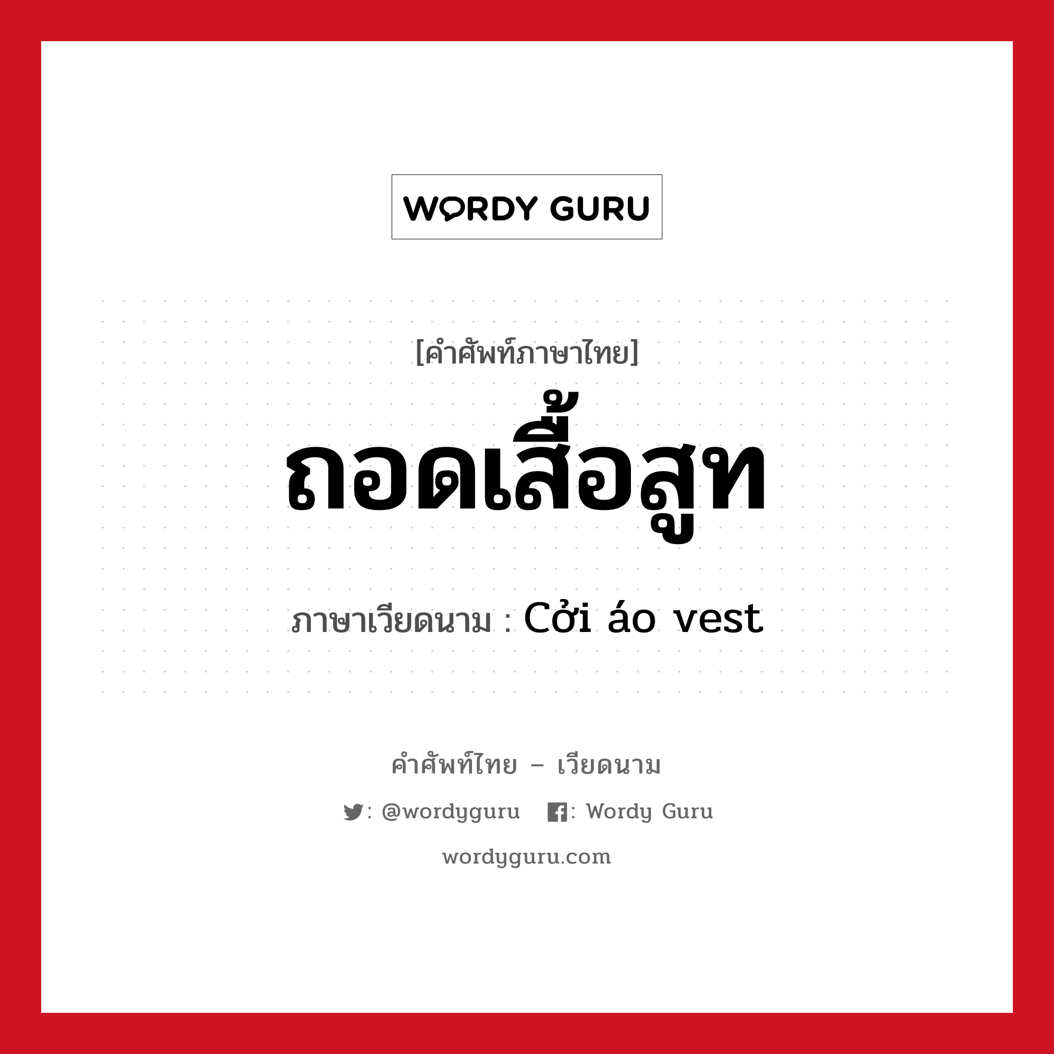 ถอดเสื้อสูท ภาษาเวียดนามคืออะไร, คำศัพท์ภาษาไทย - เวียดนาม ถอดเสื้อสูท ภาษาเวียดนาม Cởi áo vest หมวด เครื่องแต่งกาย หมวด เครื่องแต่งกาย
