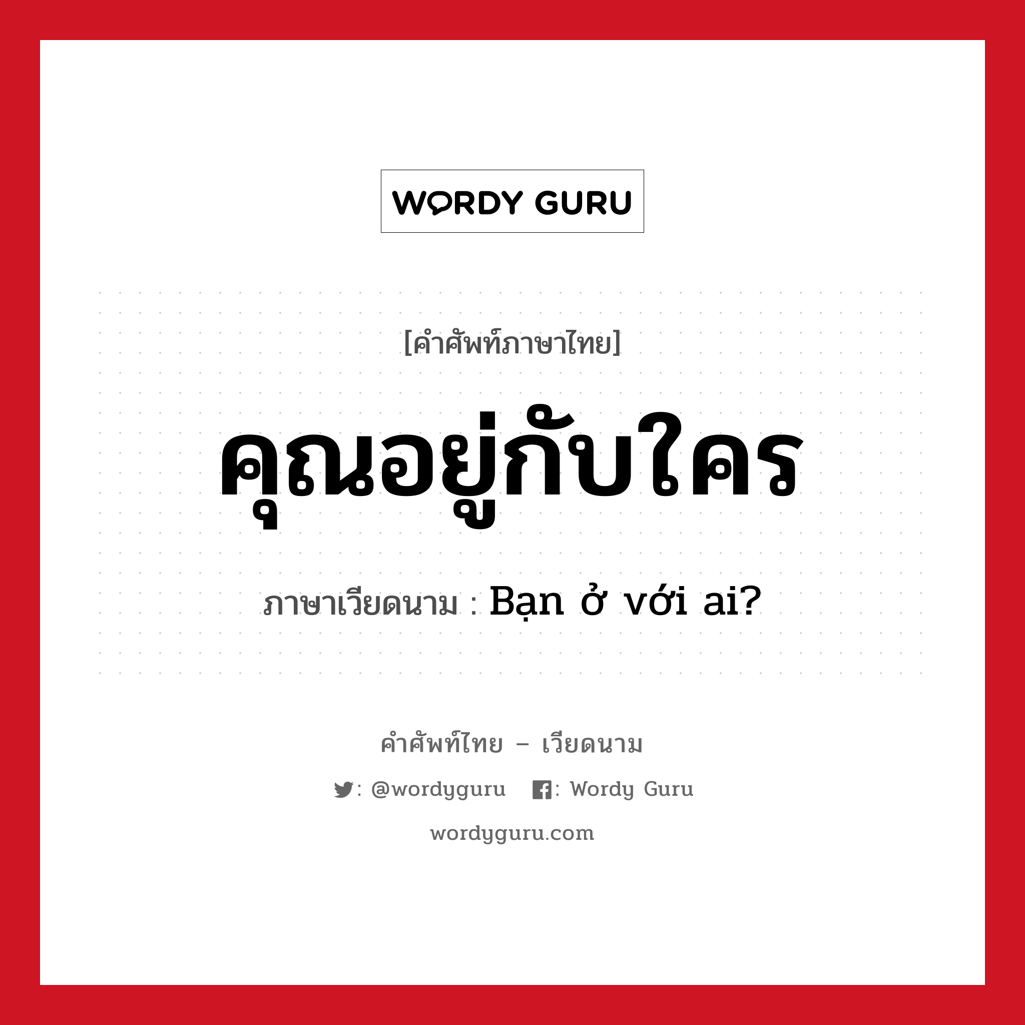 คุณอยู่กับใคร ภาษาเวียดนามคืออะไร, คำศัพท์ภาษาไทย - เวียดนาม คุณอยู่กับใคร ภาษาเวียดนาม Bạn ở với ai? หมวด เครือญาติ หมวด เครือญาติ