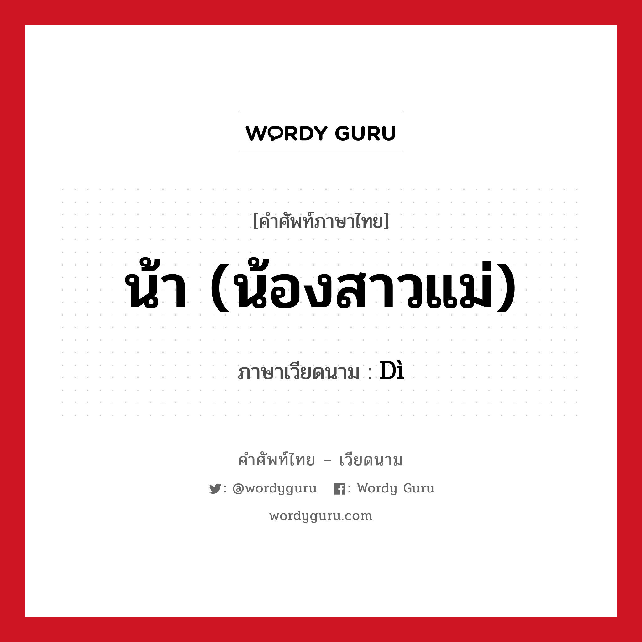 น้า (น้องสาวแม่) ภาษาเวียดนามคืออะไร, คำศัพท์ภาษาไทย - เวียดนาม น้า (น้องสาวแม่) ภาษาเวียดนาม Dì หมวด เครือญาติ หมวด เครือญาติ
