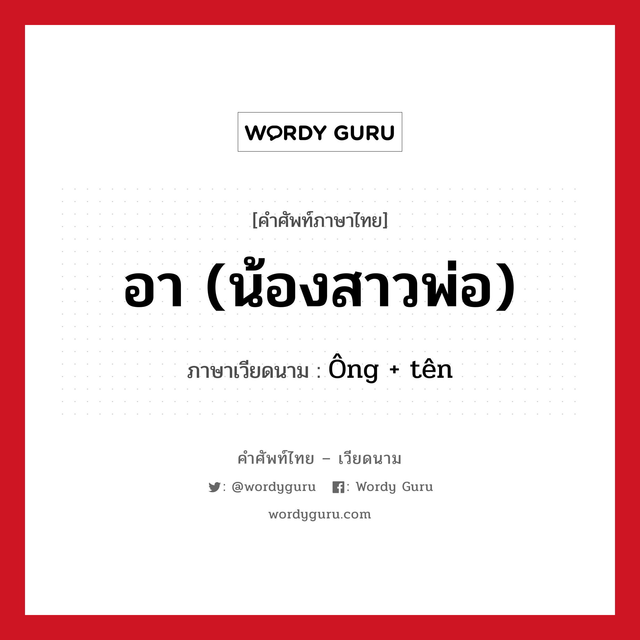 อา (น้องสาวพ่อ) ภาษาเวียดนามคืออะไร, คำศัพท์ภาษาไทย - เวียดนาม อา (น้องสาวพ่อ) ภาษาเวียดนาม Ông + tên หมวด เครือญาติ หมวด เครือญาติ