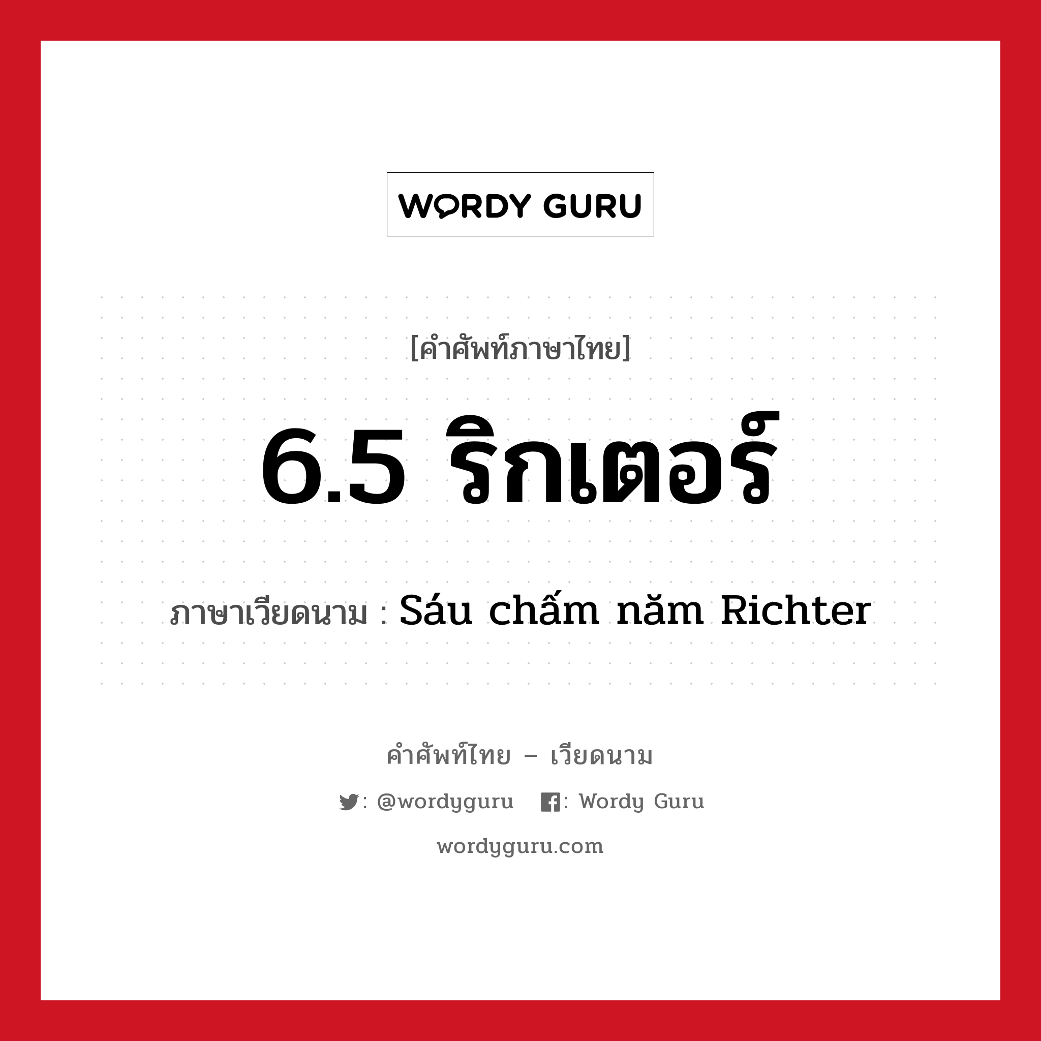 6.5 ริกเตอร์ ภาษาเวียดนามคืออะไร, คำศัพท์ภาษาไทย - เวียดนาม 6.5 ริกเตอร์ ภาษาเวียดนาม Sáu chấm năm Richter หมวด สภาพอากาศ หมวด สภาพอากาศ