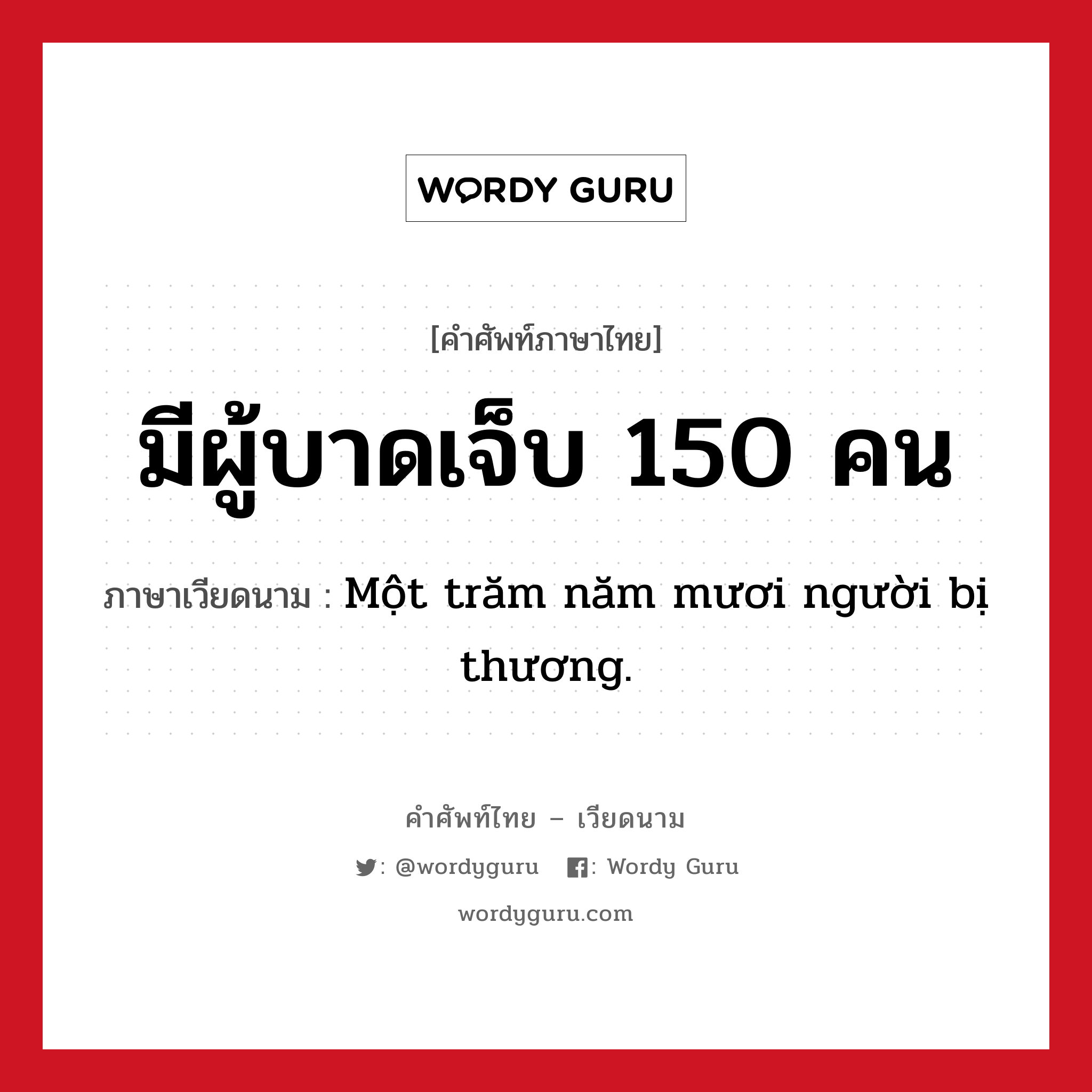 Một trăm năm mươi người bị thương. ภาษาไทย?, คำศัพท์ภาษาไทย - เวียดนาม Một trăm năm mươi người bị thương. ภาษาเวียดนาม มีผู้บาดเจ็บ 150 คน หมวด สภาพอากาศ หมวด สภาพอากาศ