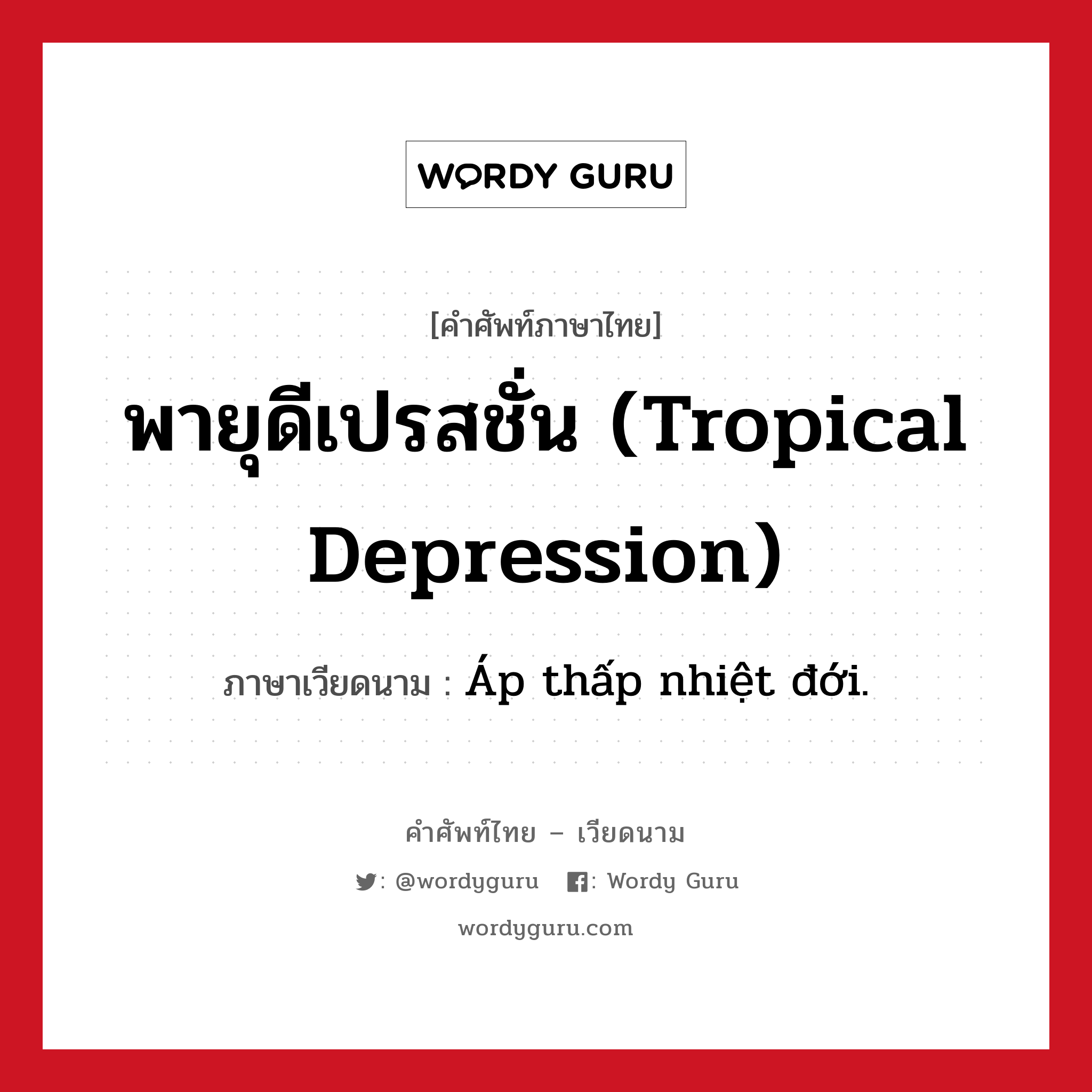 พายุดีเปรสชั่น (tropical depression) ภาษาเวียดนามคืออะไร, คำศัพท์ภาษาไทย - เวียดนาม พายุดีเปรสชั่น (tropical depression) ภาษาเวียดนาม Áp thấp nhiệt đới. หมวด สภาพอากาศ หมวด สภาพอากาศ