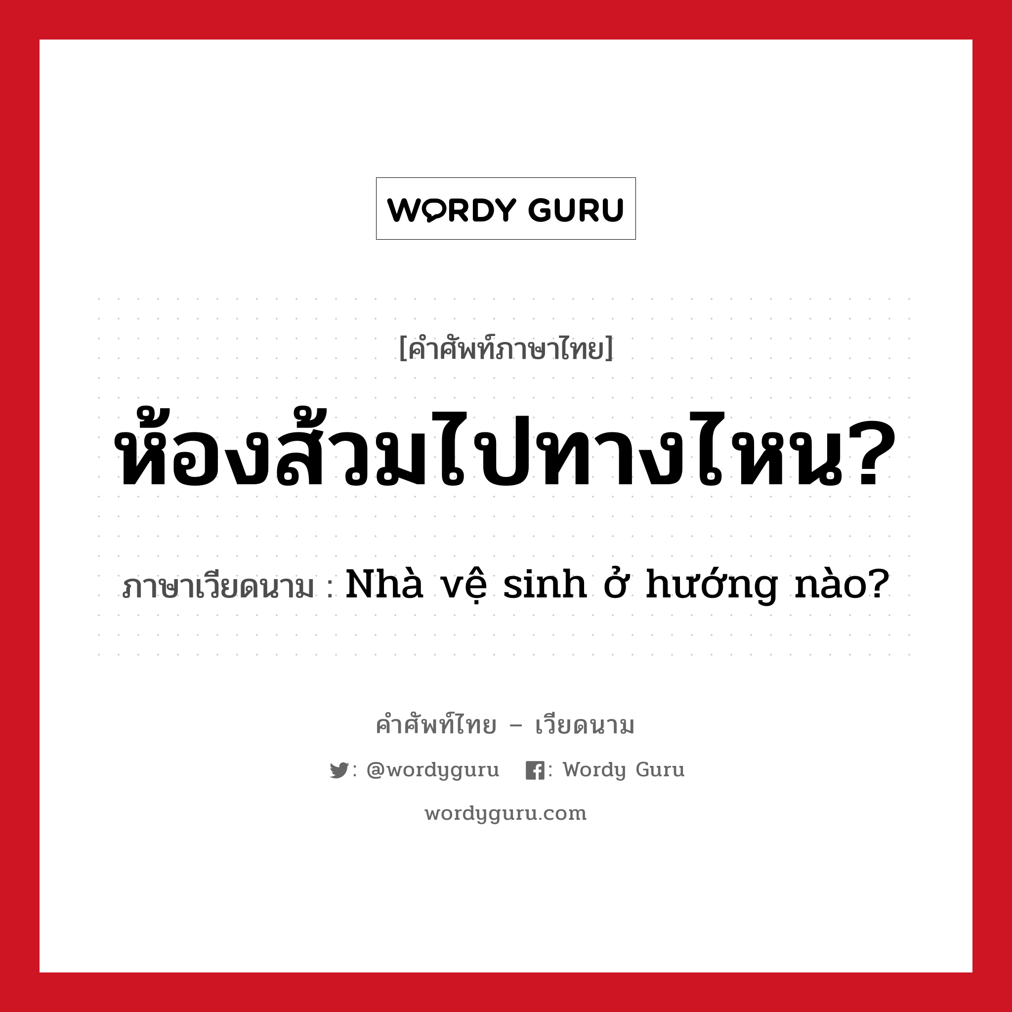 ห้องส้วมไปทางไหน? ภาษาเวียดนามคืออะไร, คำศัพท์ภาษาไทย - เวียดนาม ห้องส้วมไปทางไหน? ภาษาเวียดนาม Nhà vệ sinh ở hướng nào? หมวด สิ่งอำนวยความสะดวก หมวด สิ่งอำนวยความสะดวก