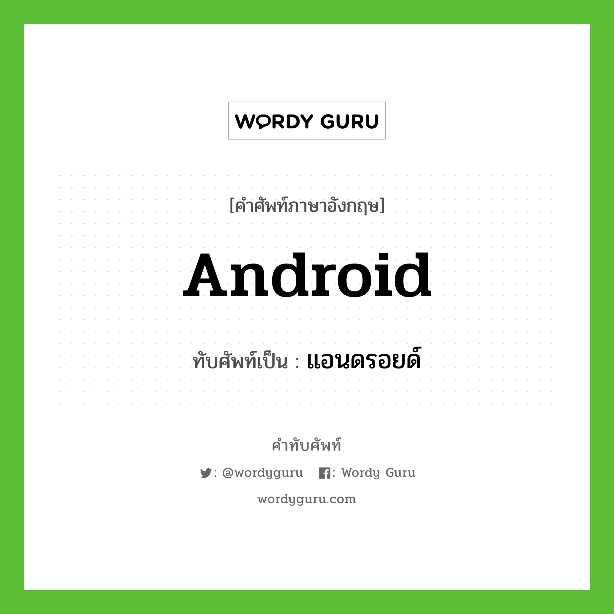 android เขียนเป็นคำไทยว่าอะไร?, คำศัพท์ภาษาอังกฤษ android ทับศัพท์เป็น แอนดรอยด์