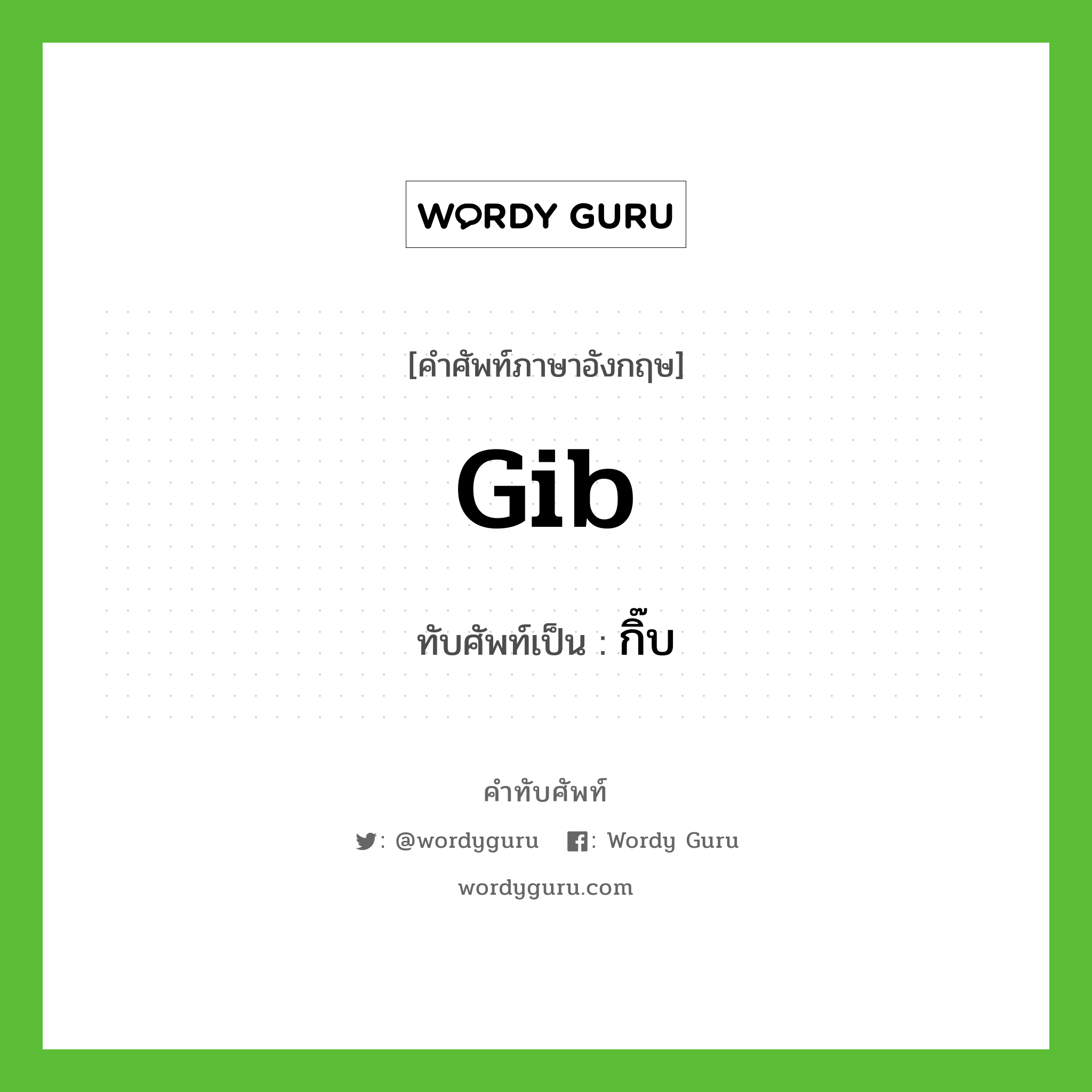 gib เขียนเป็นคำไทยว่าอะไร?, คำศัพท์ภาษาอังกฤษ gib ทับศัพท์เป็น กิ๊บ