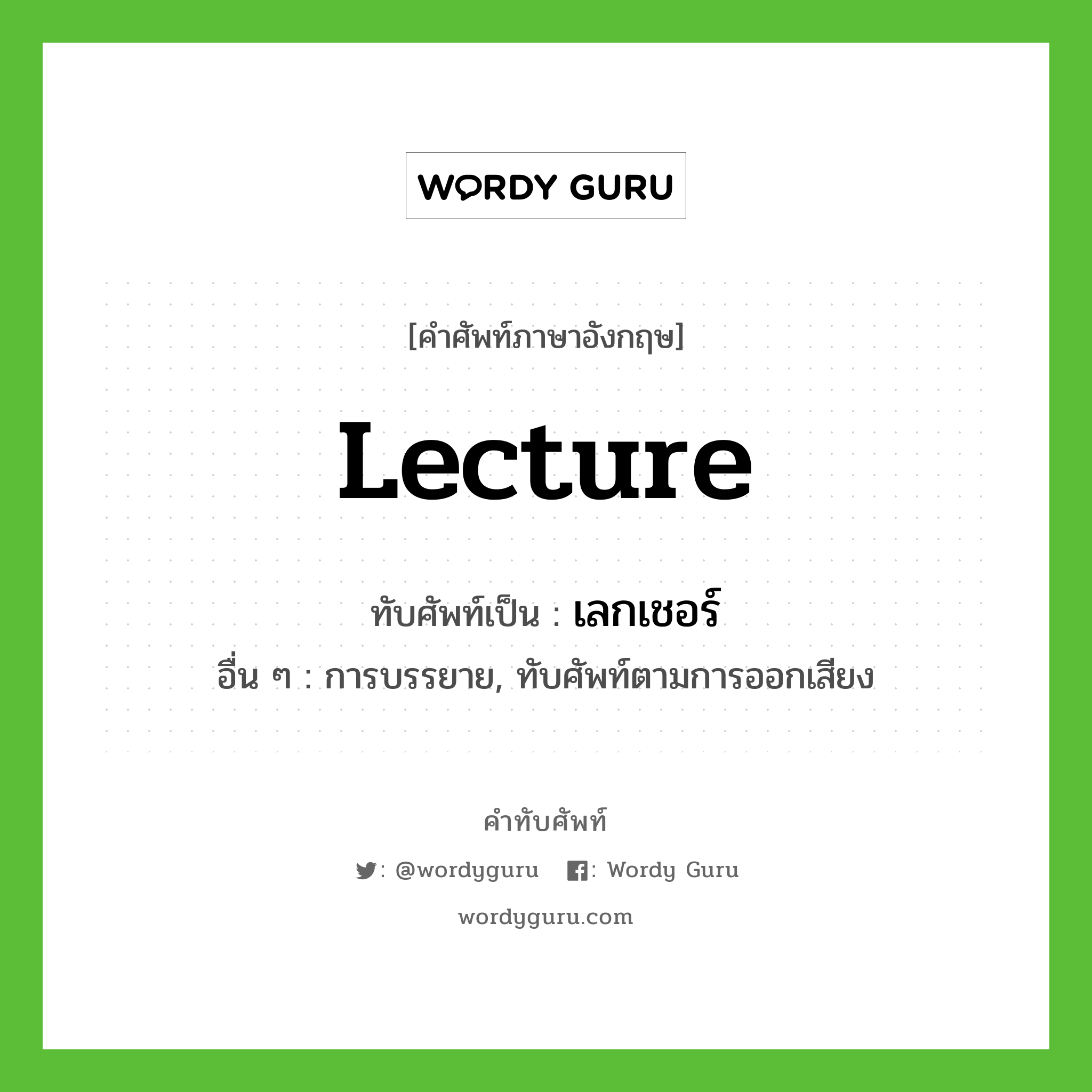 lecture เขียนเป็นคำไทยว่าอะไร?, คำศัพท์ภาษาอังกฤษ lecture ทับศัพท์เป็น เลกเชอร์ อื่น ๆ การบรรยาย, ทับศัพท์ตามการออกเสียง