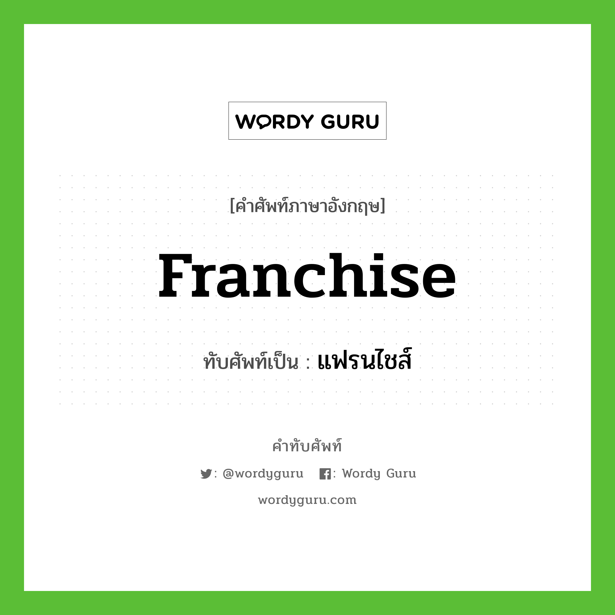 franchise เขียนเป็นคำไทยว่าอะไร?, คำศัพท์ภาษาอังกฤษ franchise ทับศัพท์เป็น แฟรนไชส์