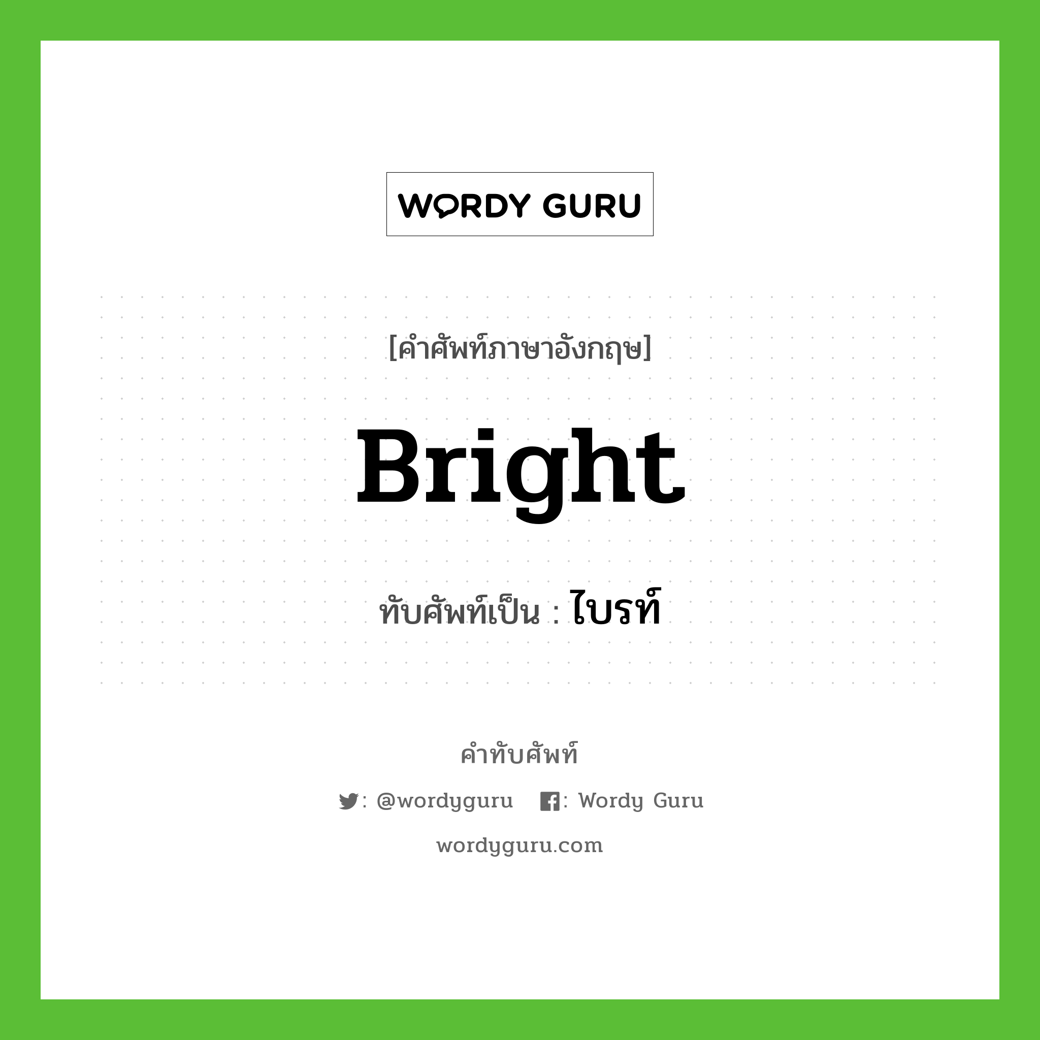 bright เขียนเป็นคำไทยว่าอะไร?, คำศัพท์ภาษาอังกฤษ bright ทับศัพท์เป็น ไบรท์