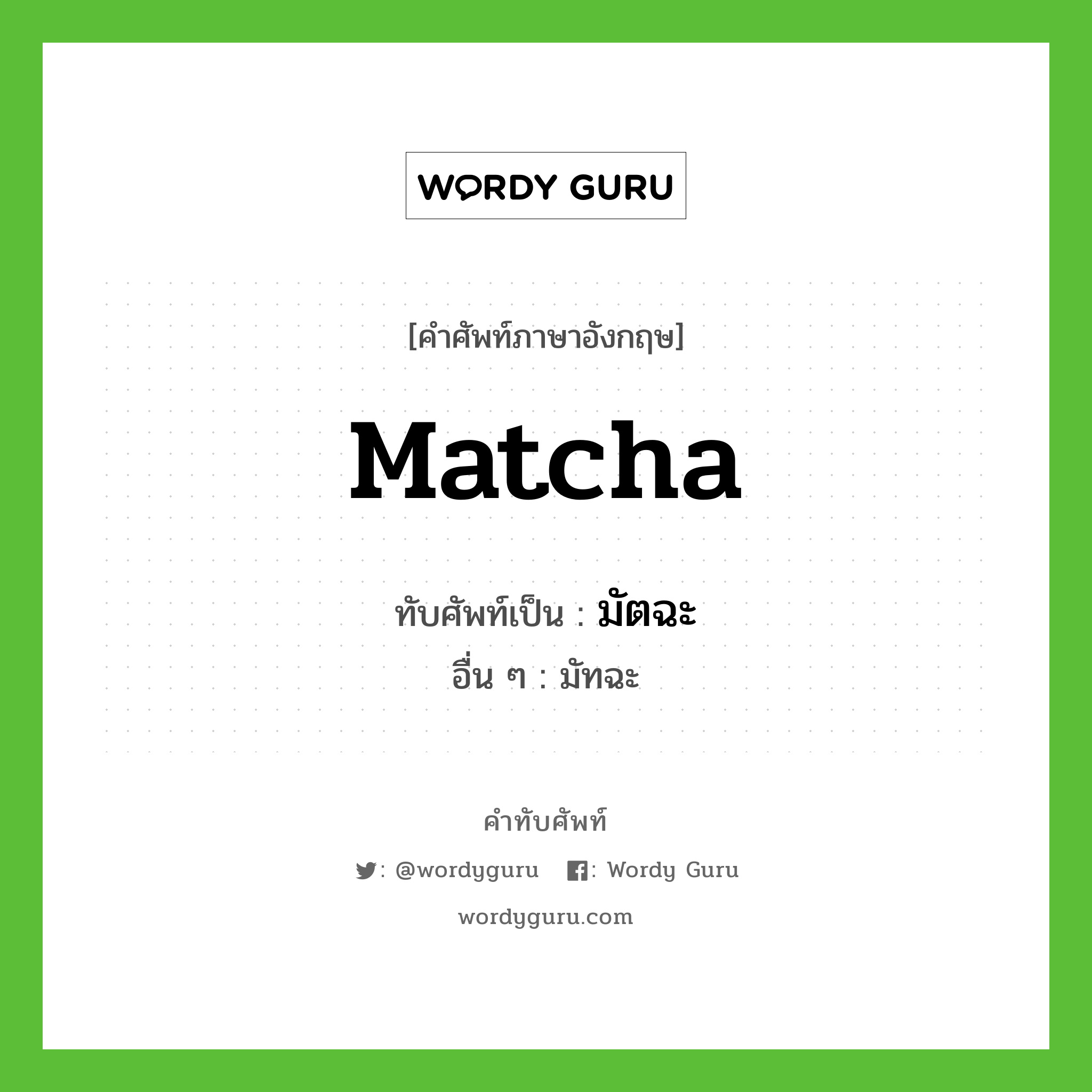 Matcha เขียนเป็นคำไทยว่าอะไร?, คำศัพท์ภาษาอังกฤษ Matcha ทับศัพท์เป็น มัตฉะ อื่น ๆ มัทฉะ