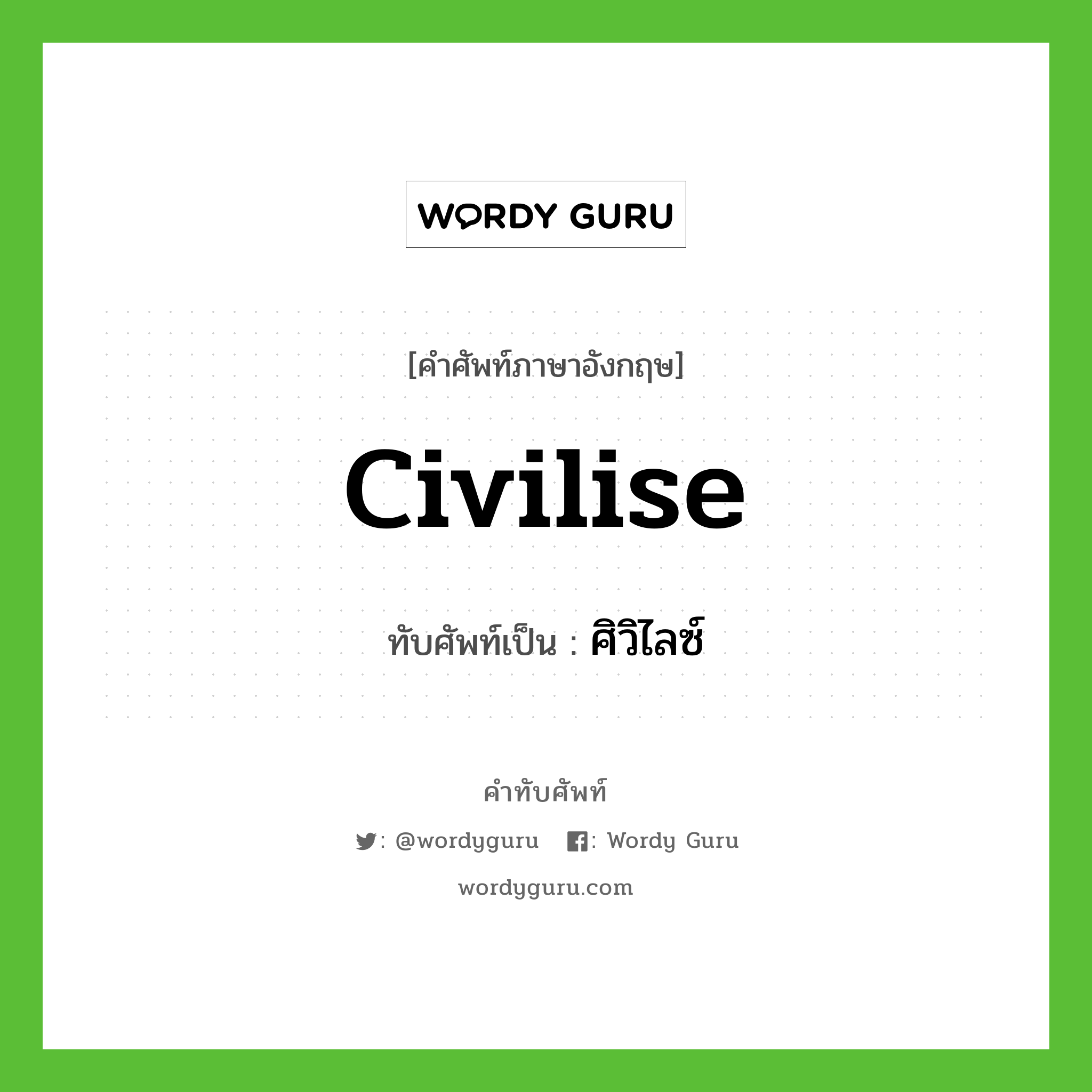 civilise เขียนเป็นคำไทยว่าอะไร?, คำศัพท์ภาษาอังกฤษ civilise ทับศัพท์เป็น ศิวิไลซ์