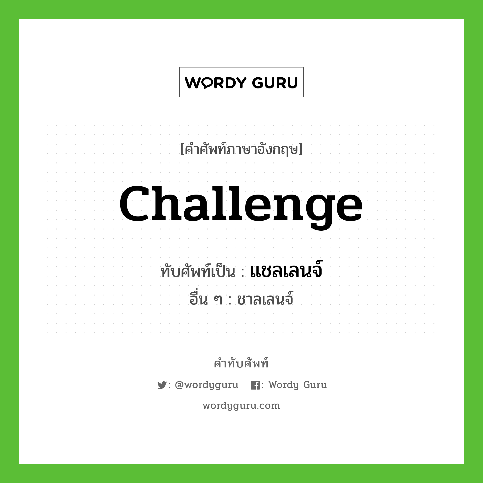 challenge เขียนเป็นคำไทยว่าอะไร?, คำศัพท์ภาษาอังกฤษ challenge ทับศัพท์เป็น แชลเลนจ์ อื่น ๆ ชาลเลนจ์