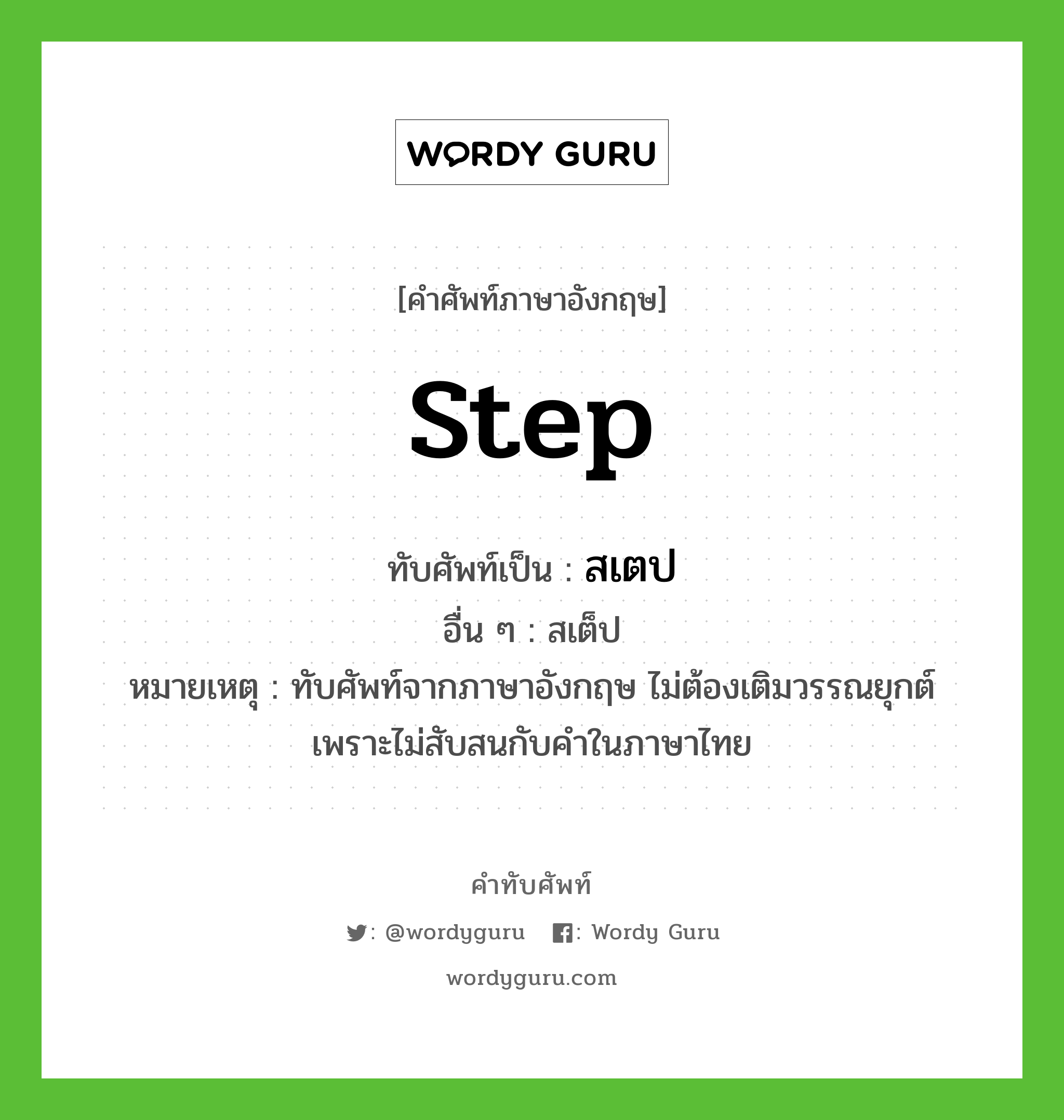 step เขียนเป็นคำไทยว่าอะไร?, คำศัพท์ภาษาอังกฤษ step ทับศัพท์เป็น สเตป อื่น ๆ สเต็ป หมายเหตุ ทับศัพท์จากภาษาอังกฤษ ไม่ต้องเติมวรรณยุกต์ เพราะไม่สับสนกับคำในภาษาไทย