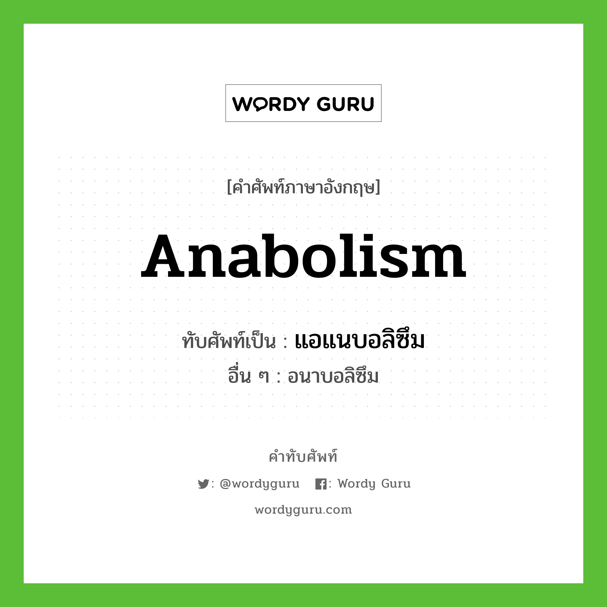 แอแนบอลิซึม เขียนอย่างไร?, คำศัพท์ภาษาอังกฤษ แอแนบอลิซึม ทับศัพท์เป็น Anabolism อื่น ๆ อนาบอลิซึม
